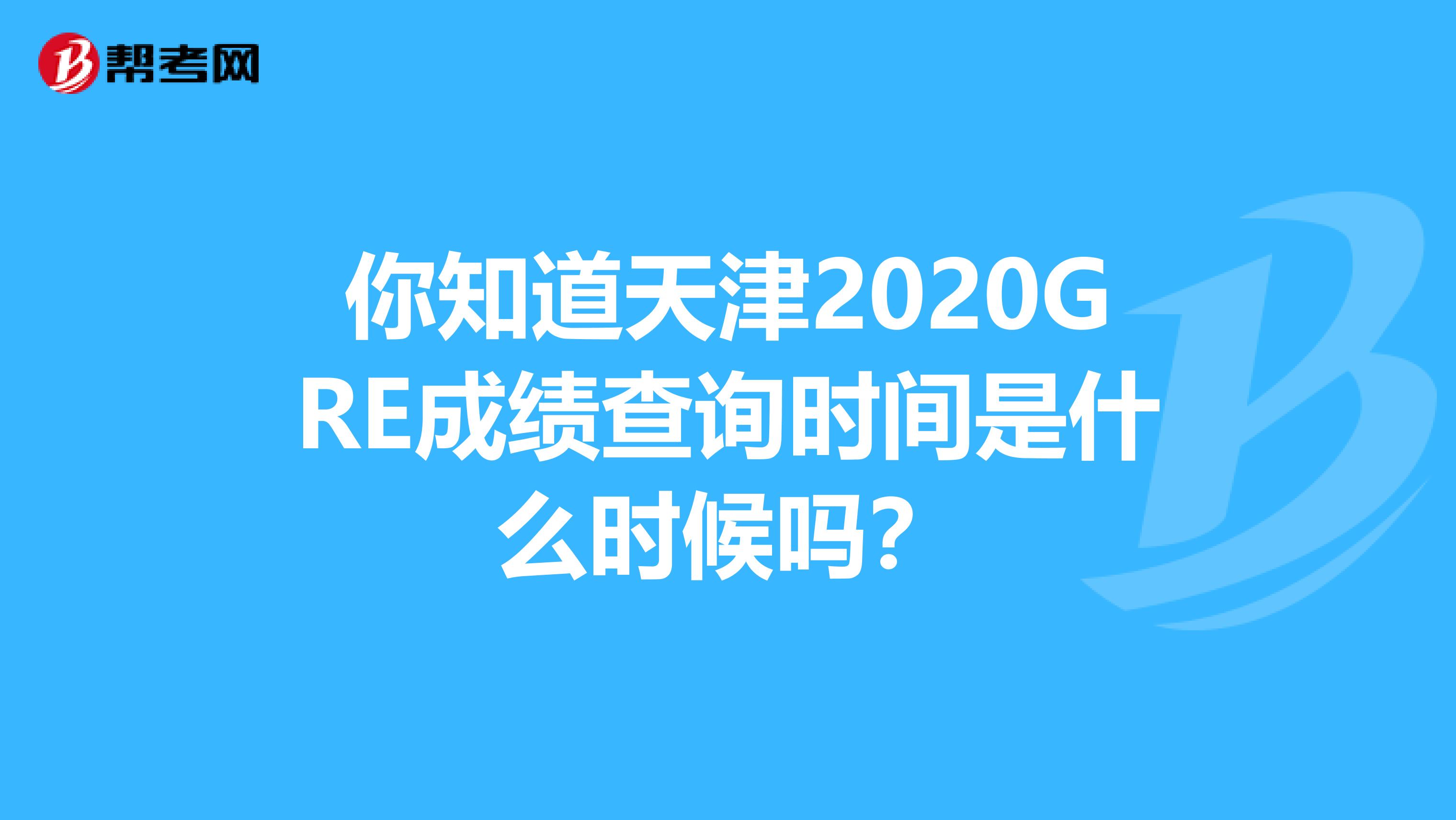 你知道天津2020GRE成绩查询时间是什么时候吗？
