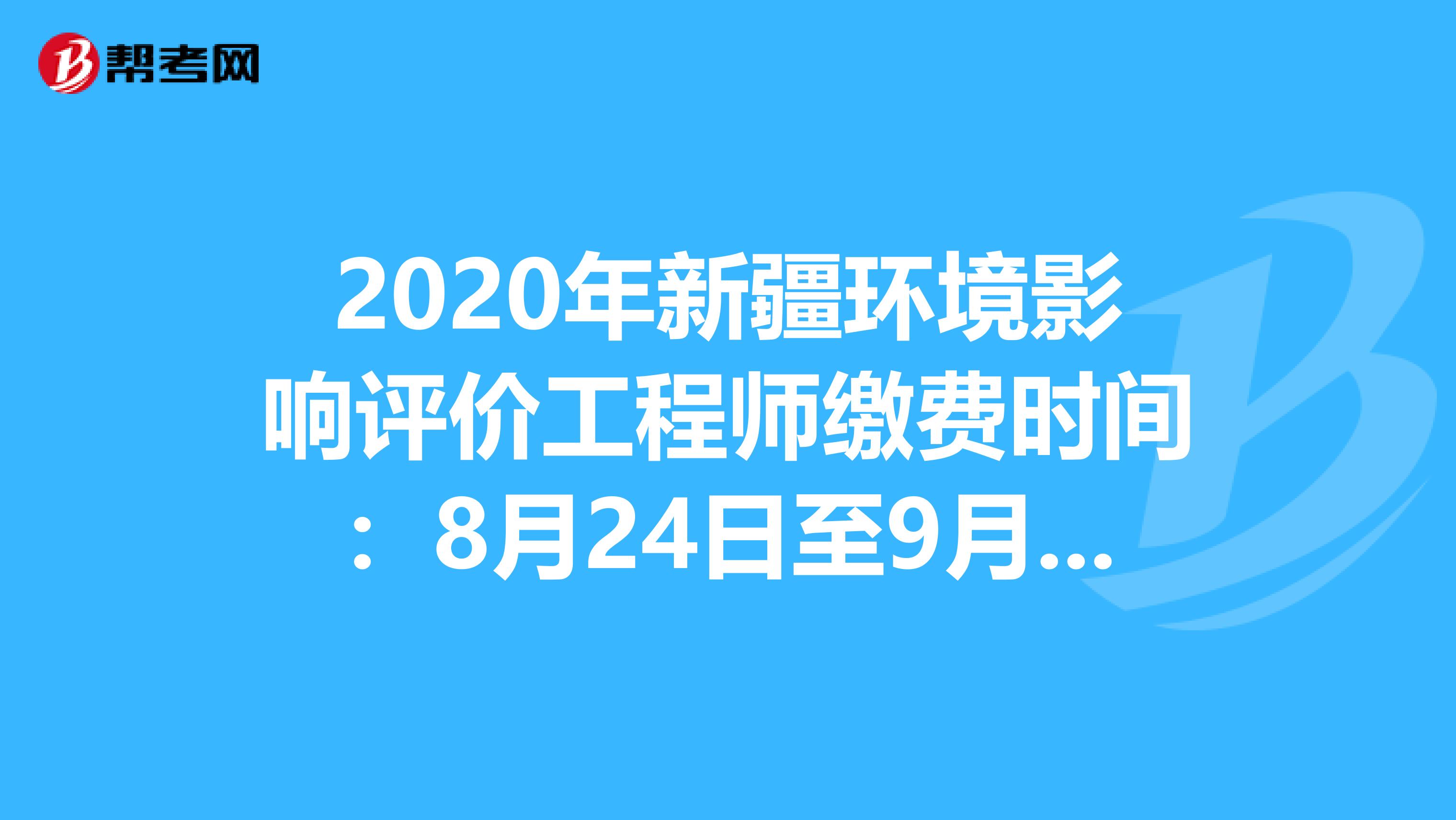 2020年新疆环境影响评价工程师缴费时间：8月24日至9月7日