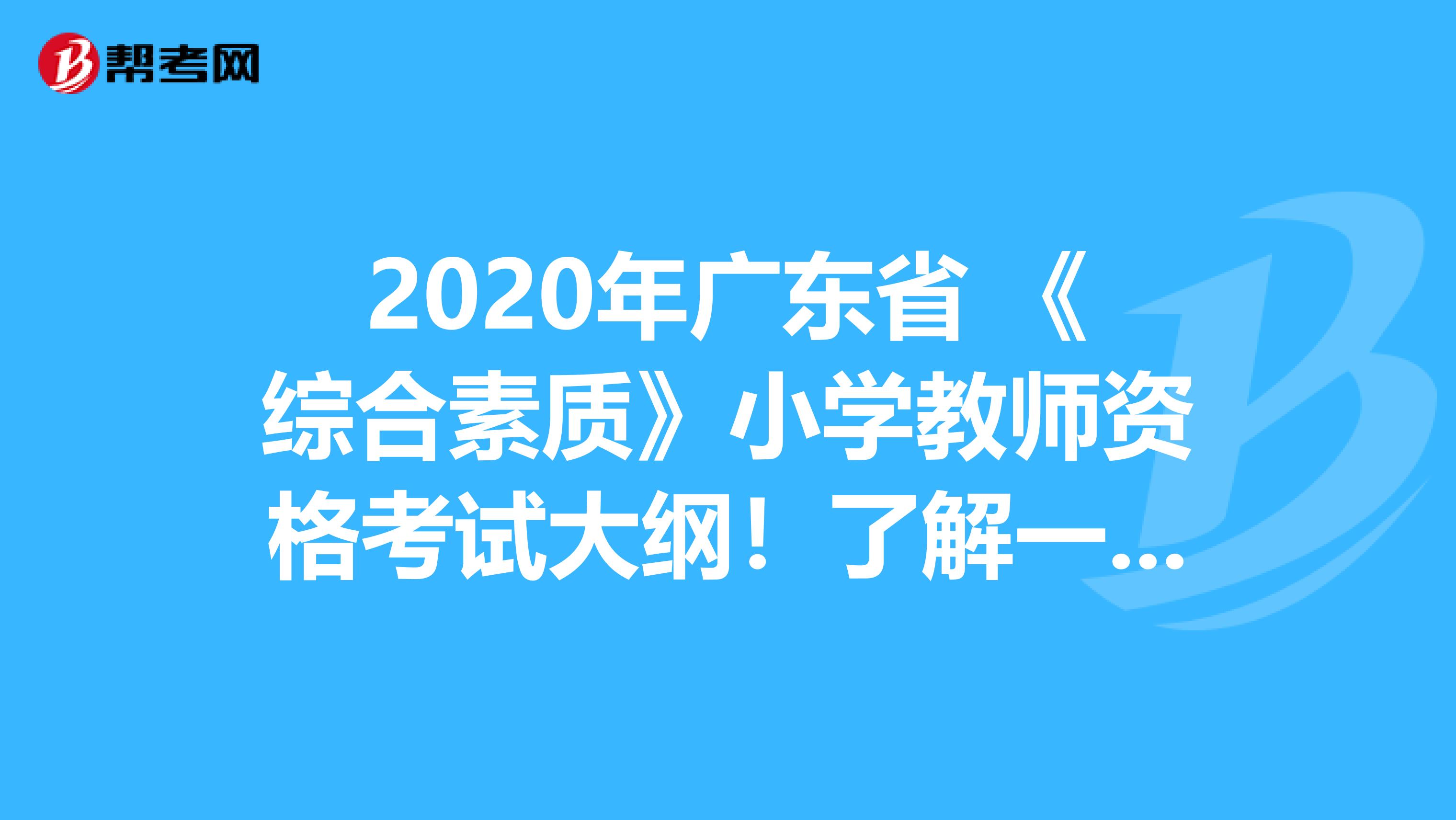 2020年广东省 《综合素质》小学教师资格考试大纲！了解一下？