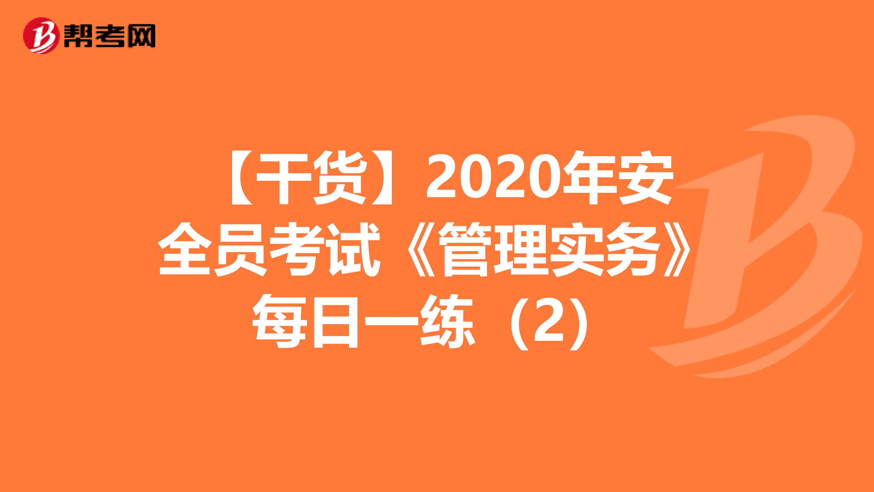 【干货】2020年安全员考试《管理实务》每日一练（2）