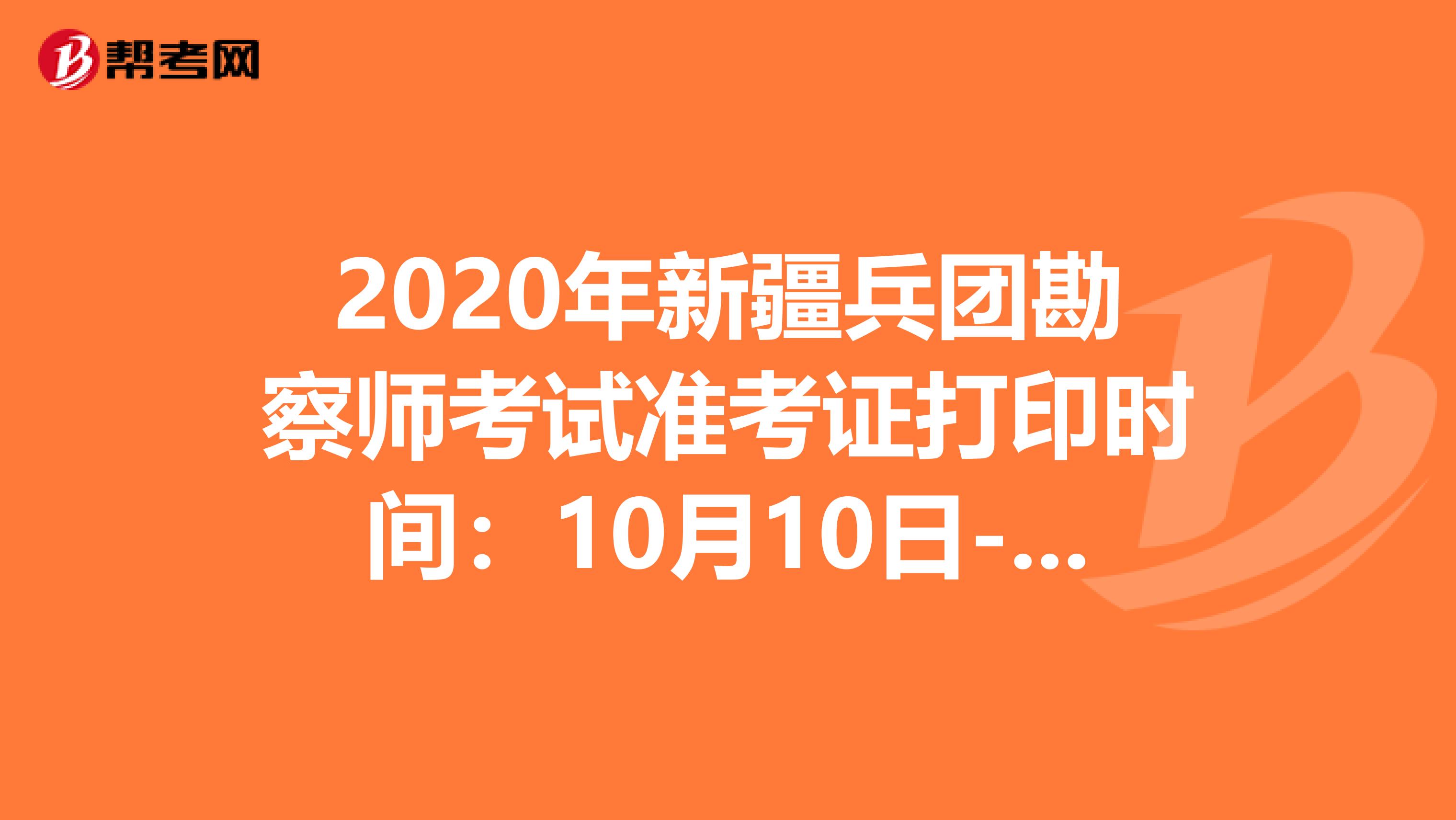 2020年新疆兵团勘察师考试准考证打印时间：10月10日-16日