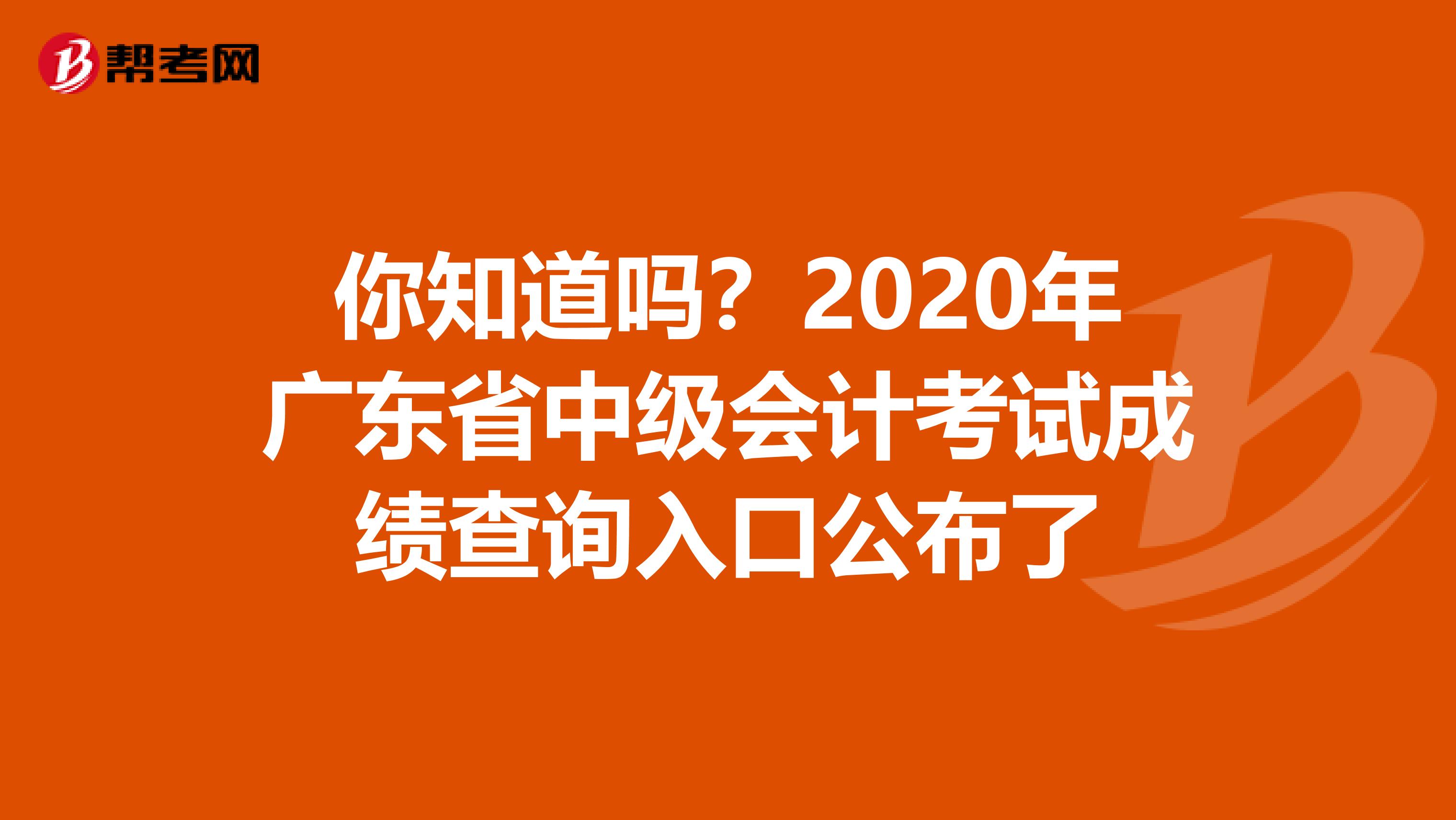 你知道吗？2020年广东省中级会计考试成绩查询入口公布了