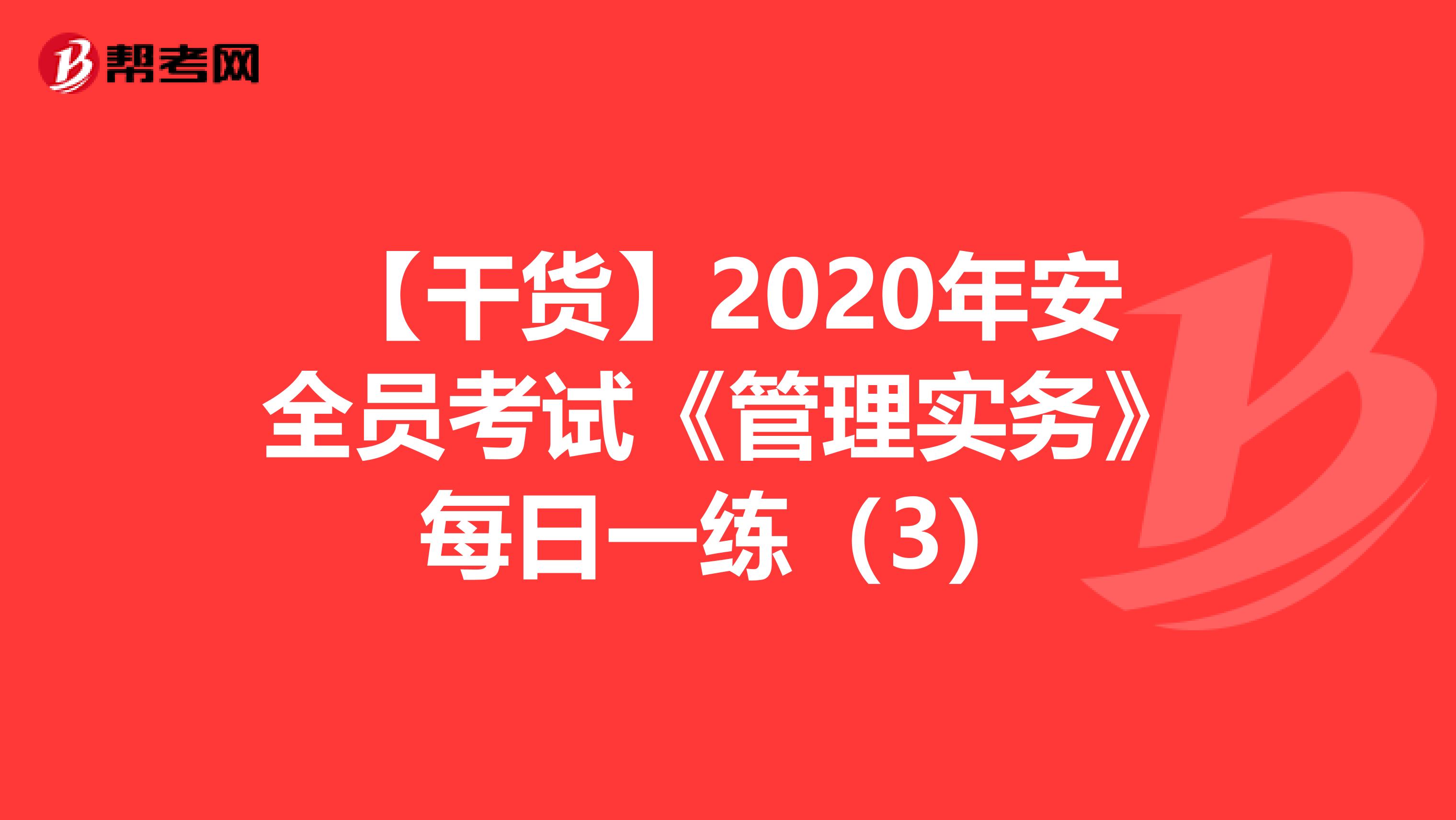 【干货】2020年安全员考试《管理实务》每日一练（3）