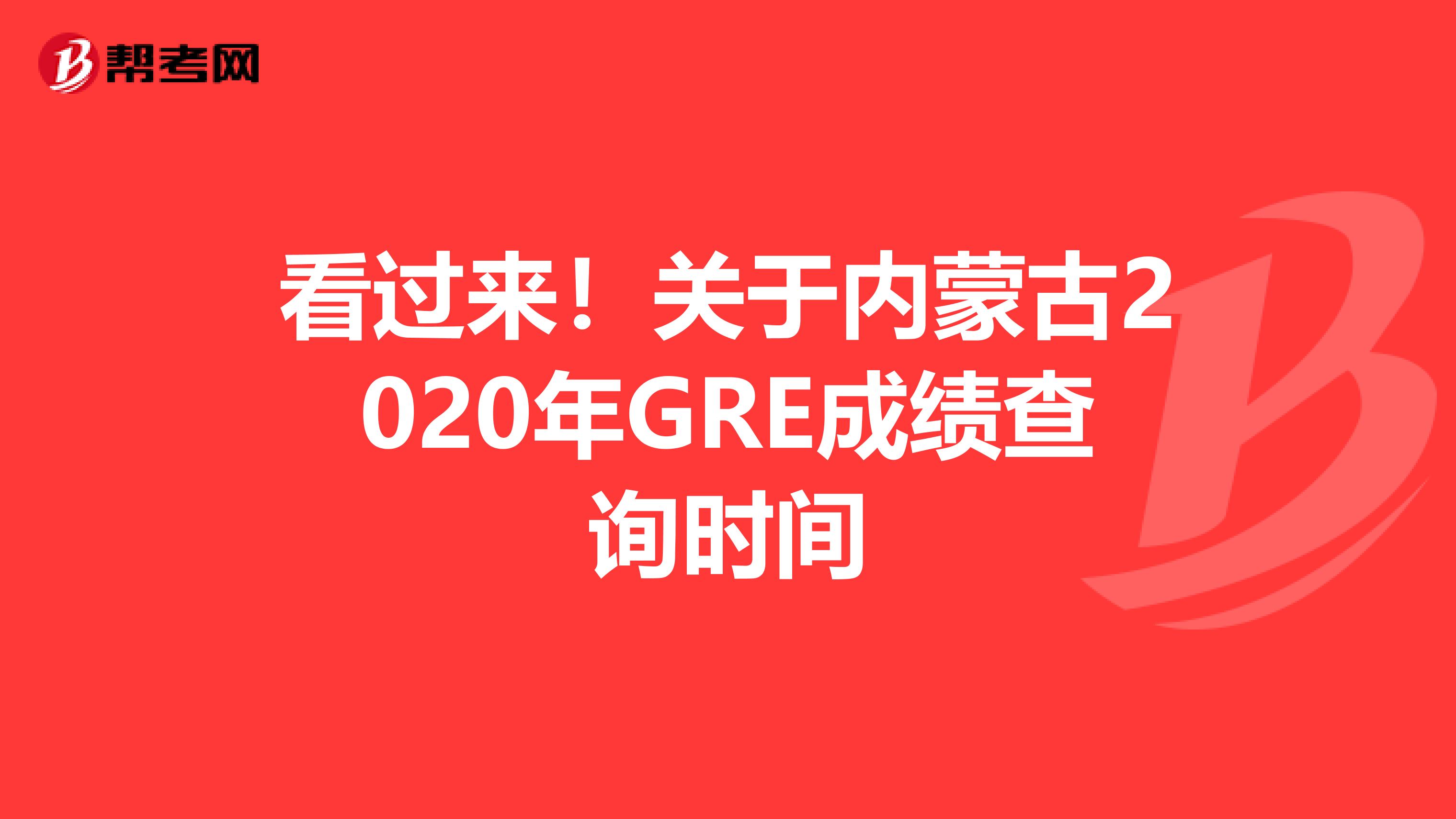 看过来！关于内蒙古2020年GRE成绩查询时间