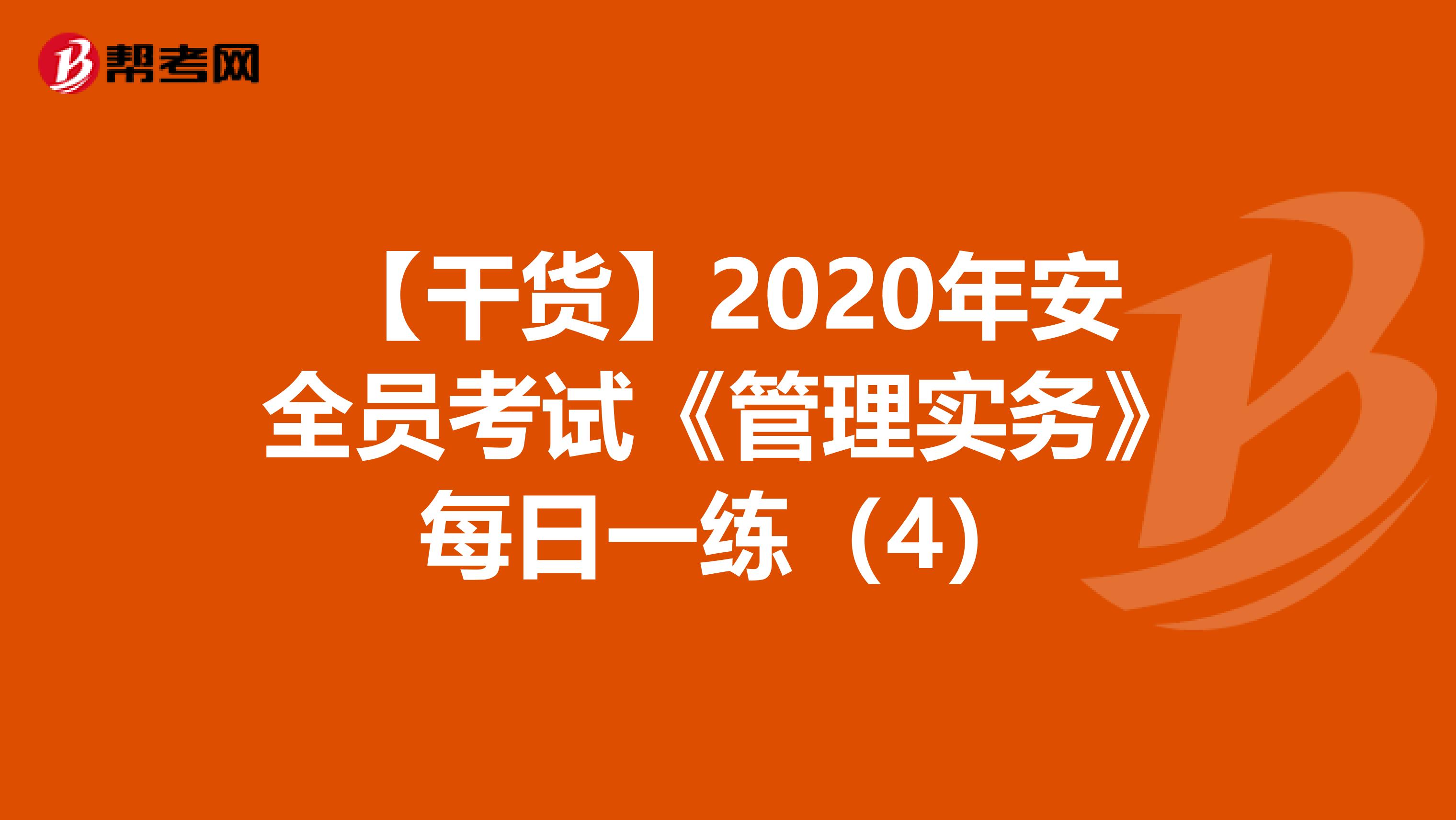 【干货】2020年安全员考试《管理实务》每日一练（4）