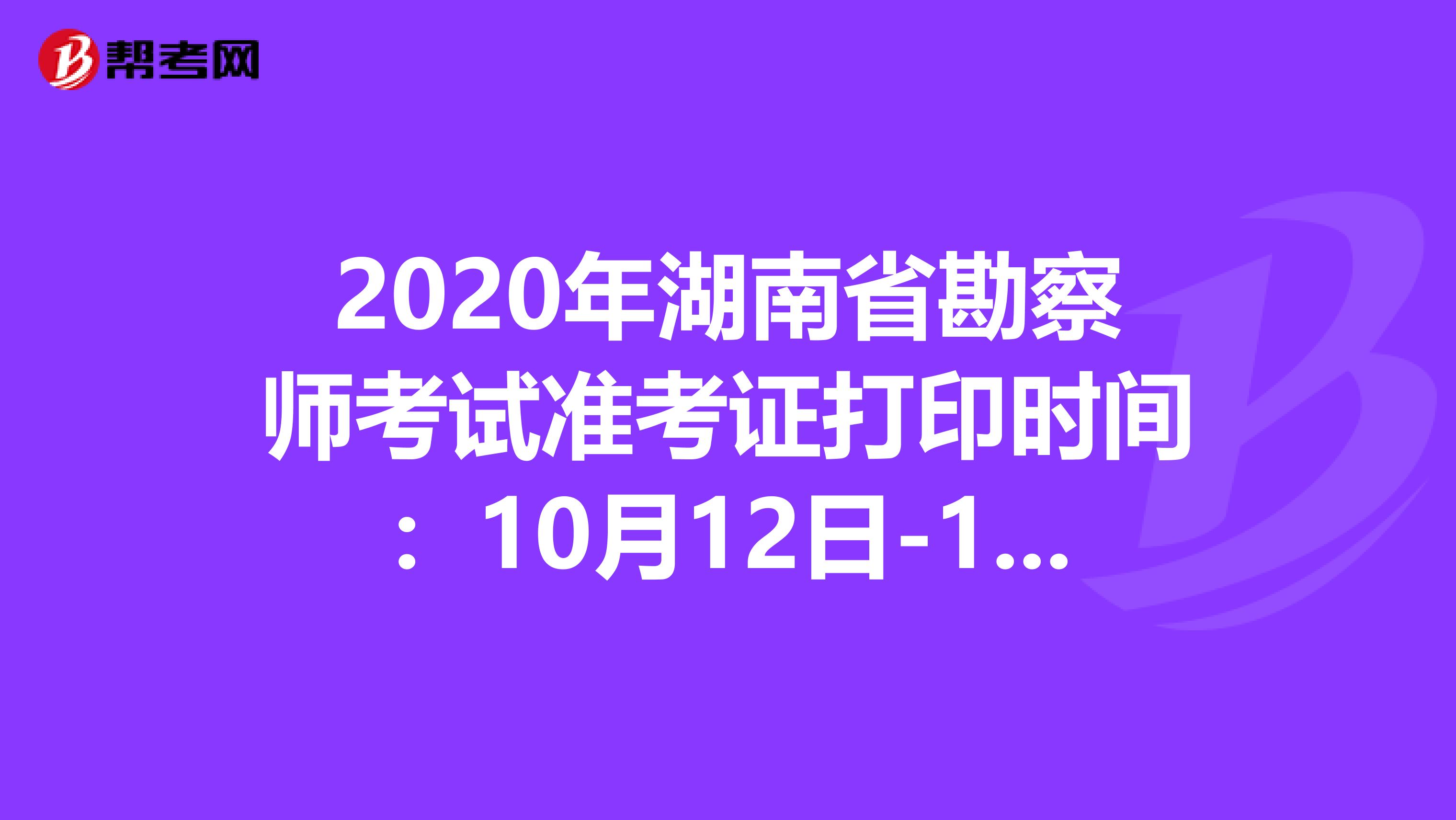 2020年湖南省勘察师考试准考证打印时间：10月12日-16日