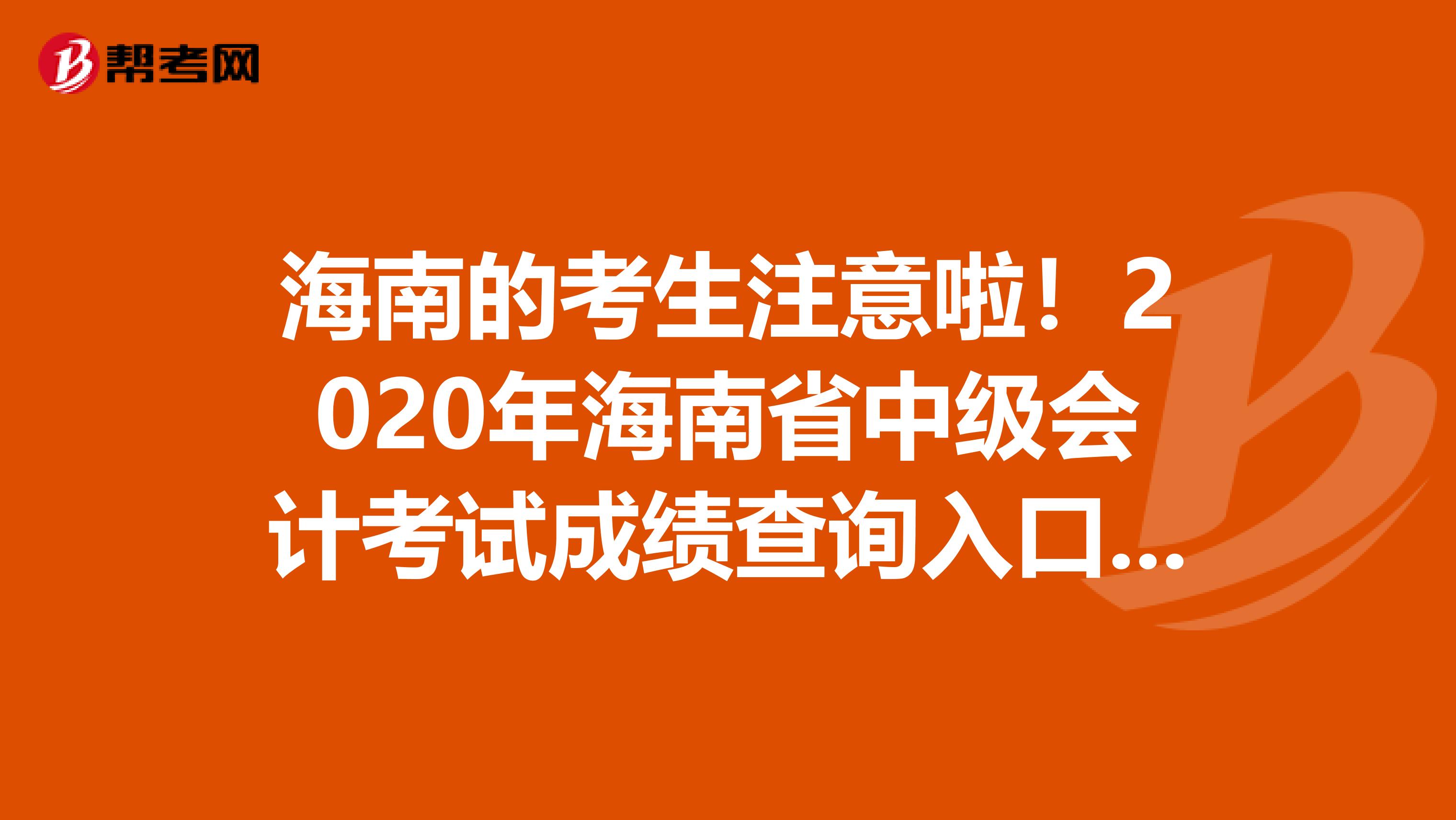海南的考生注意啦！2020年海南省中級(jí)會(huì)計(jì)考試成績查詢?nèi)肟趤砹? align=