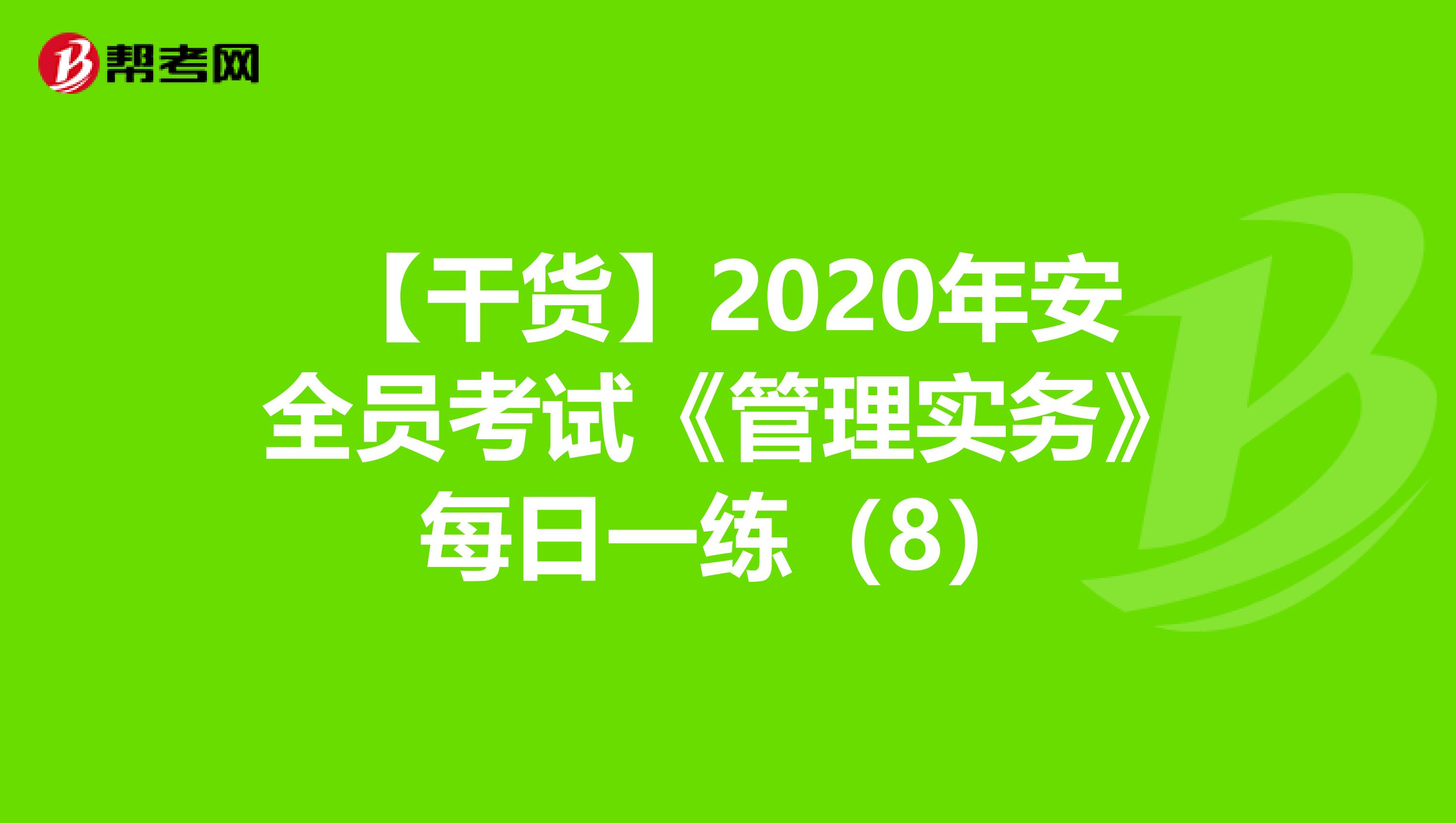 【干货】2020年安全员考试《管理实务》每日一练（8）