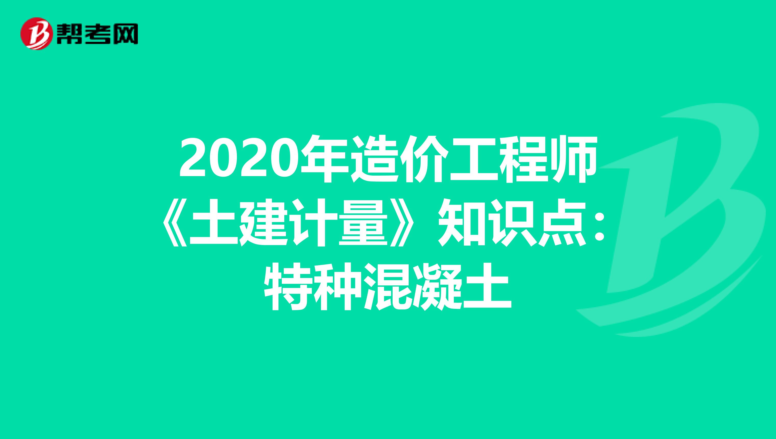 2020年造价工程师《土建计量》知识点：特种混凝土