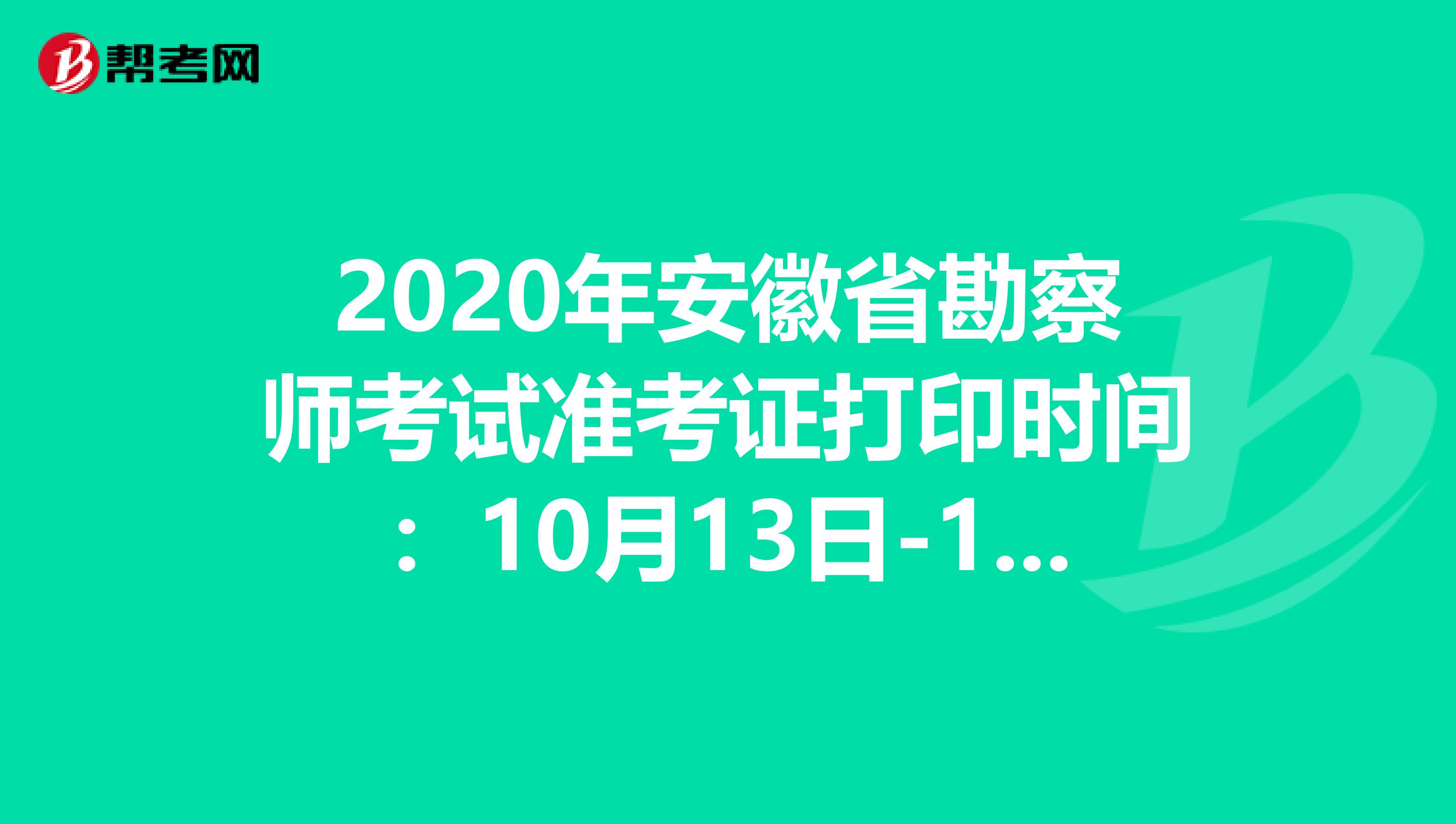 2020年安徽省勘察师考试准考证打印时间：10月13日-16日