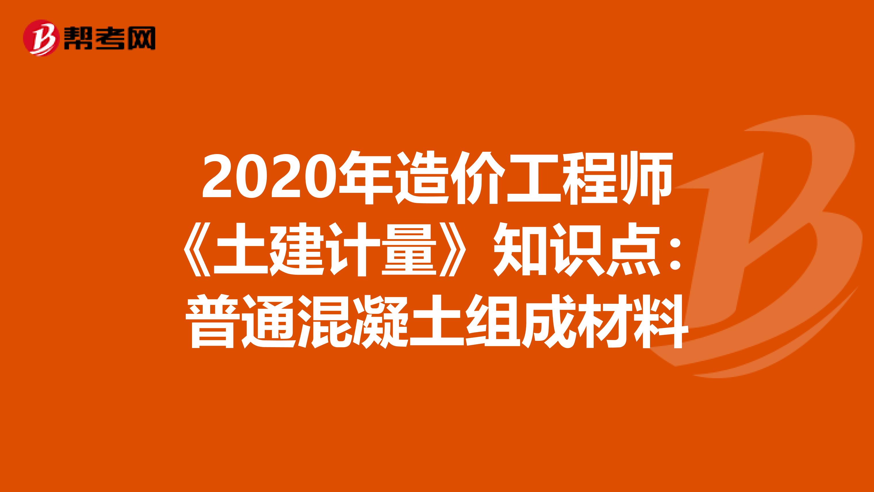 2020年造价工程师《土建计量》知识点：普通混凝土组成材料