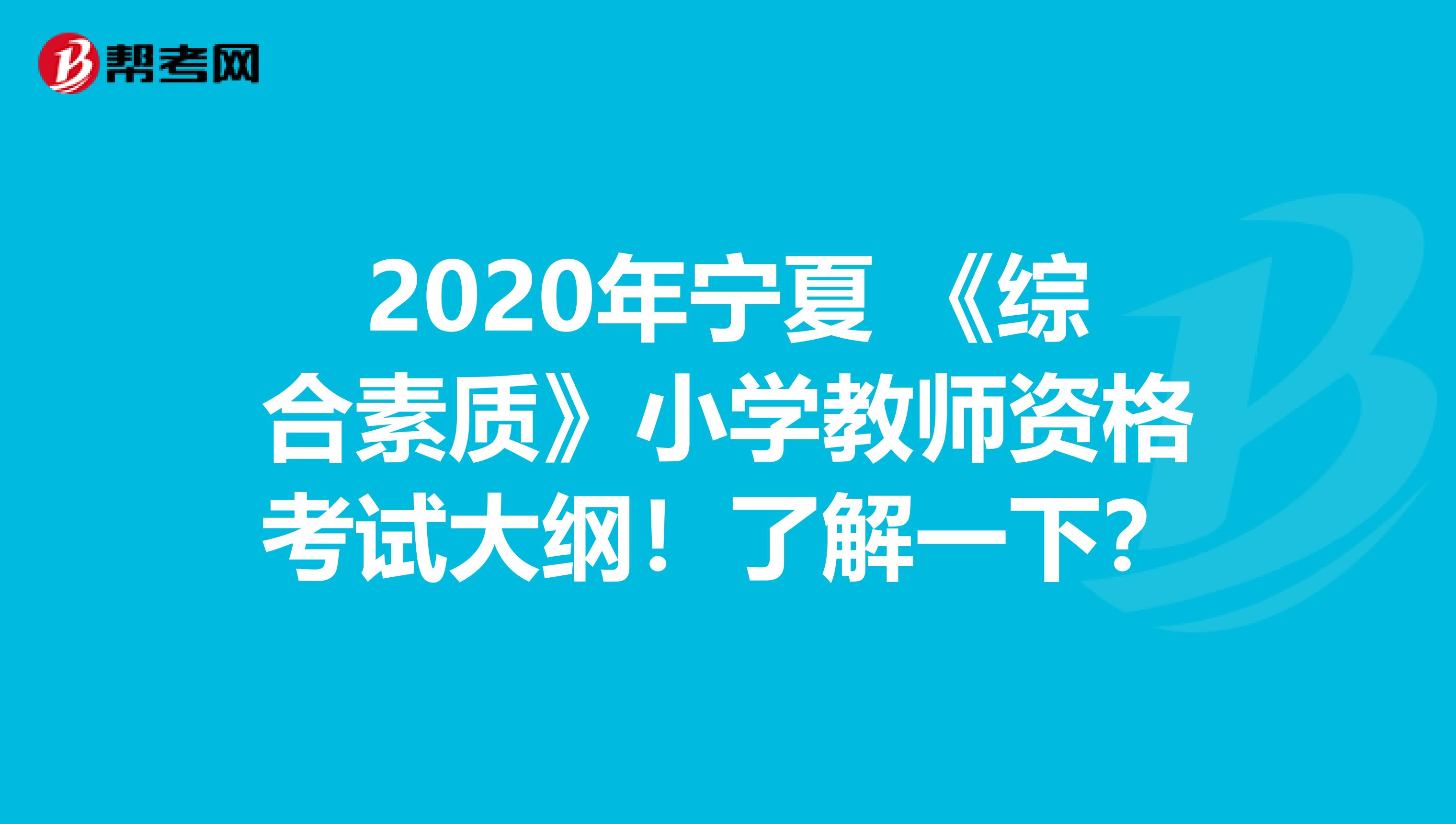 2020年宁夏 《综合素质》小学教师资格考试大纲！了解一下？