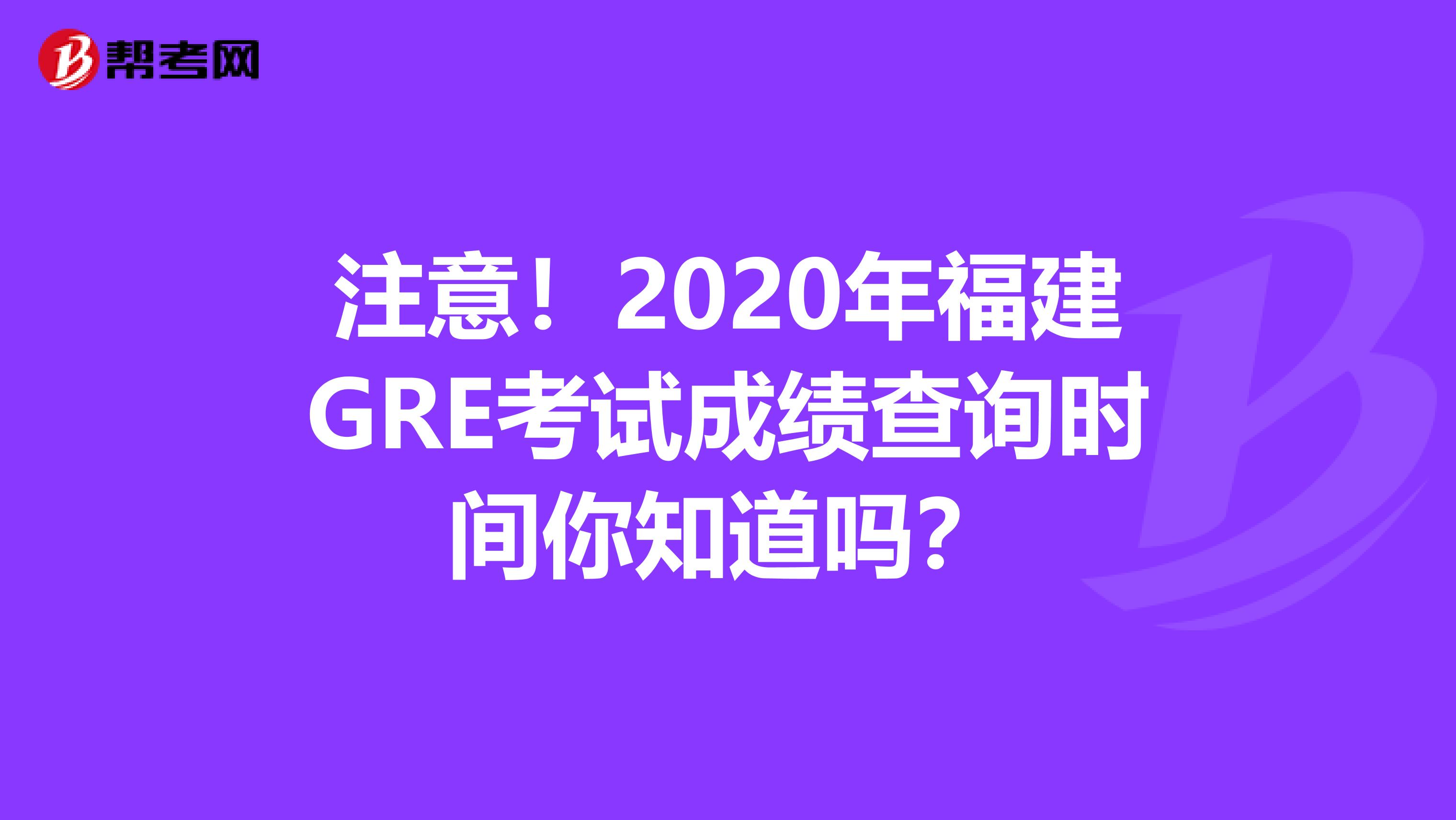 注意！2020年福建GRE考试成绩查询时间你知道吗？