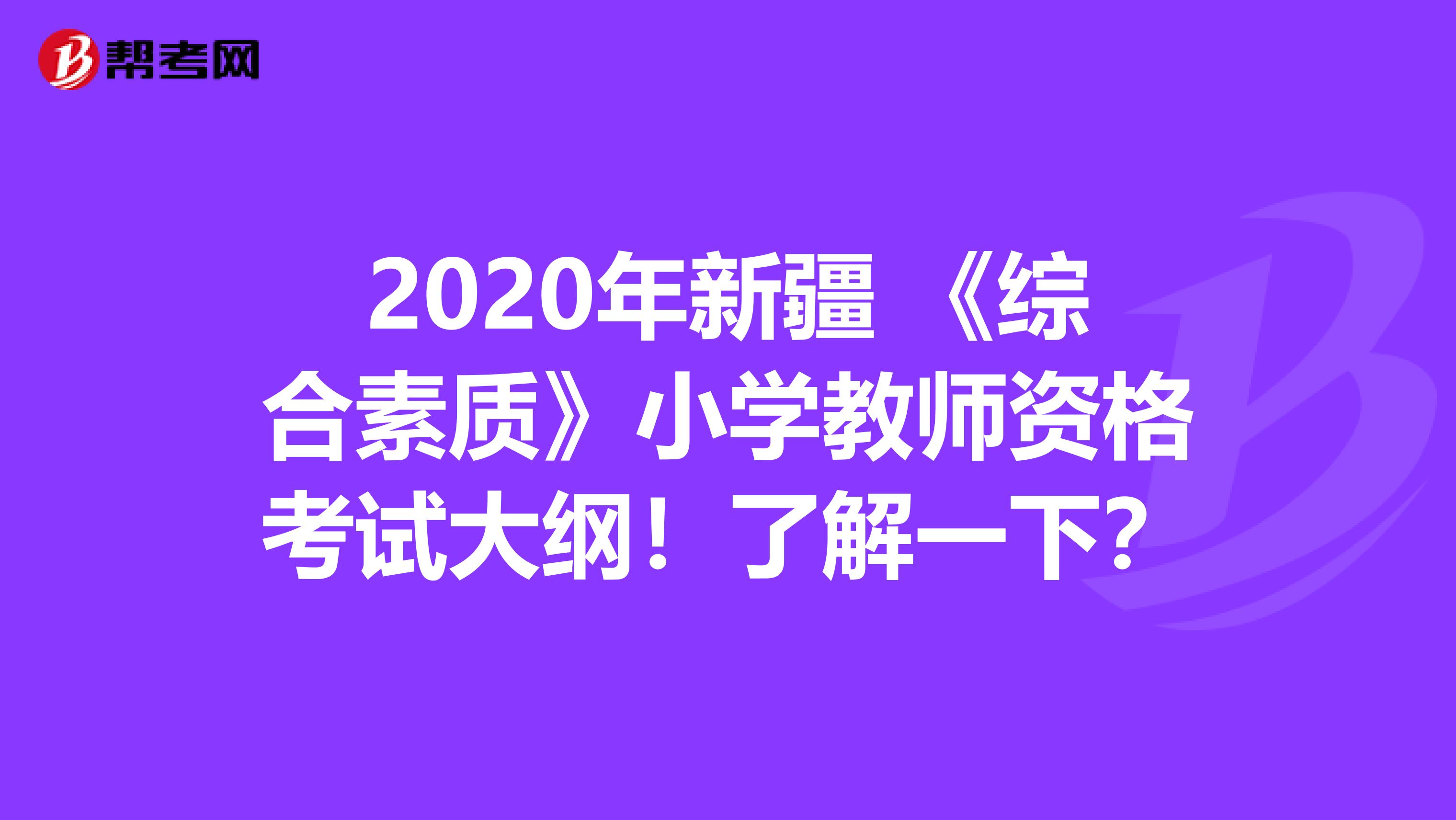 2020年新疆 《综合素质》小学教师资格考试大纲！了解一下？