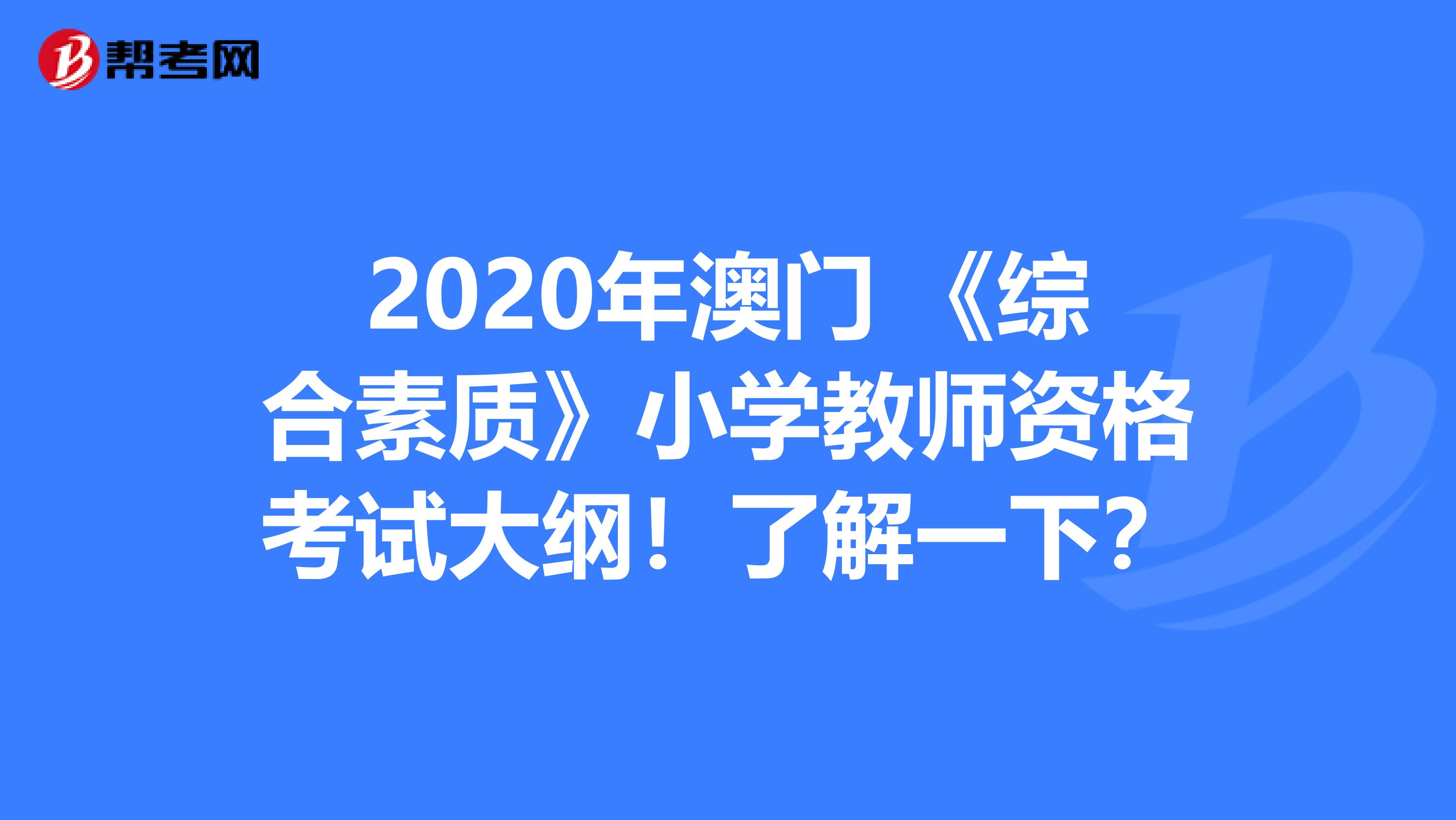 2020年澳门 《综合素质》小学教师资格考试大纲！了解一下？