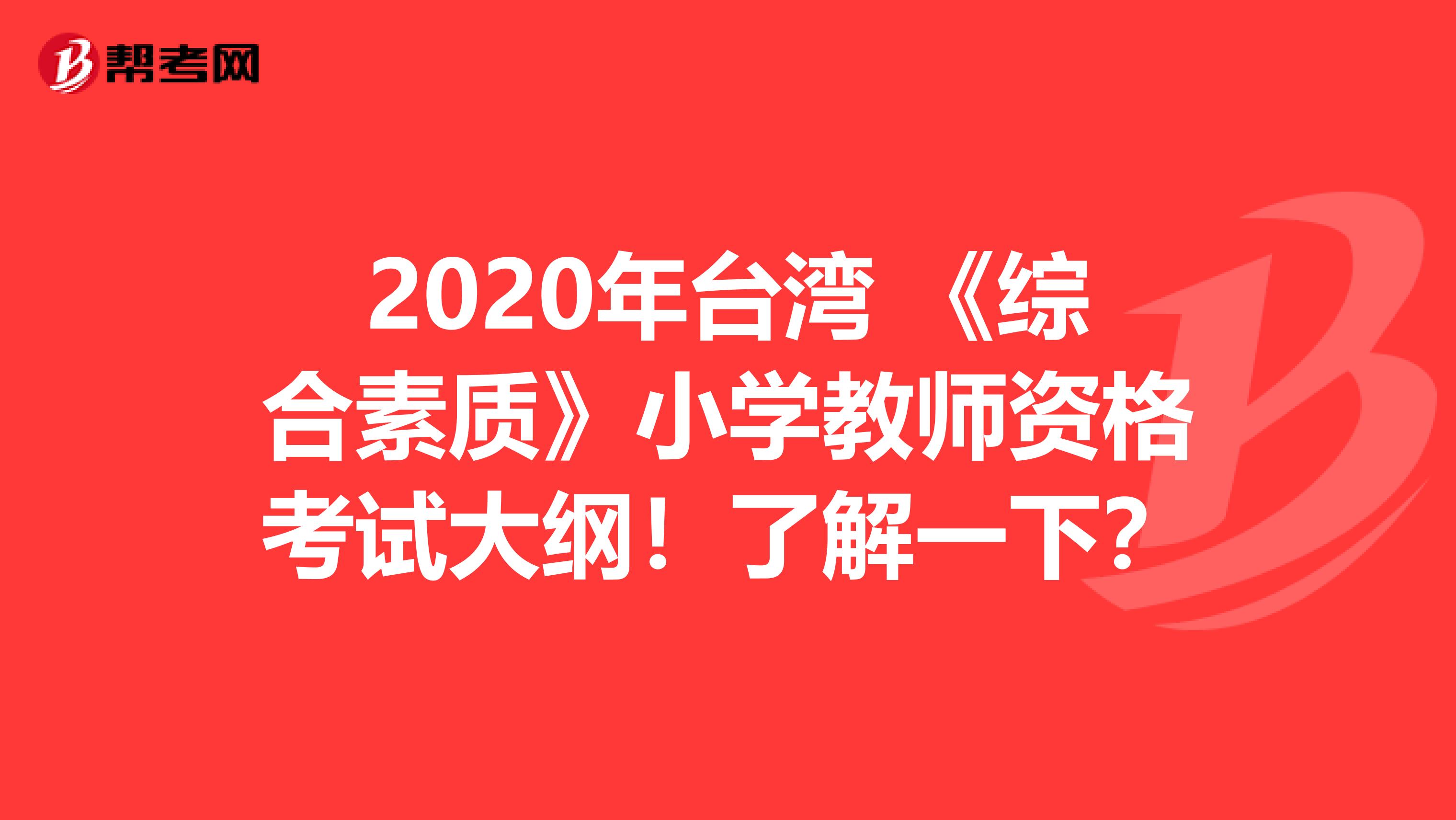 2020年台湾 《综合素质》小学教师资格考试大纲！了解一下？