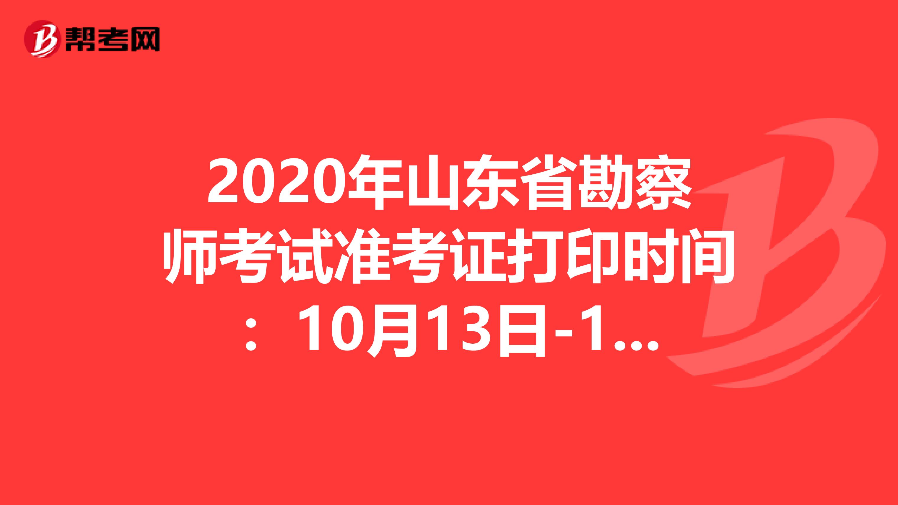 2020年山东省勘察师考试准考证打印时间：10月13日-18日