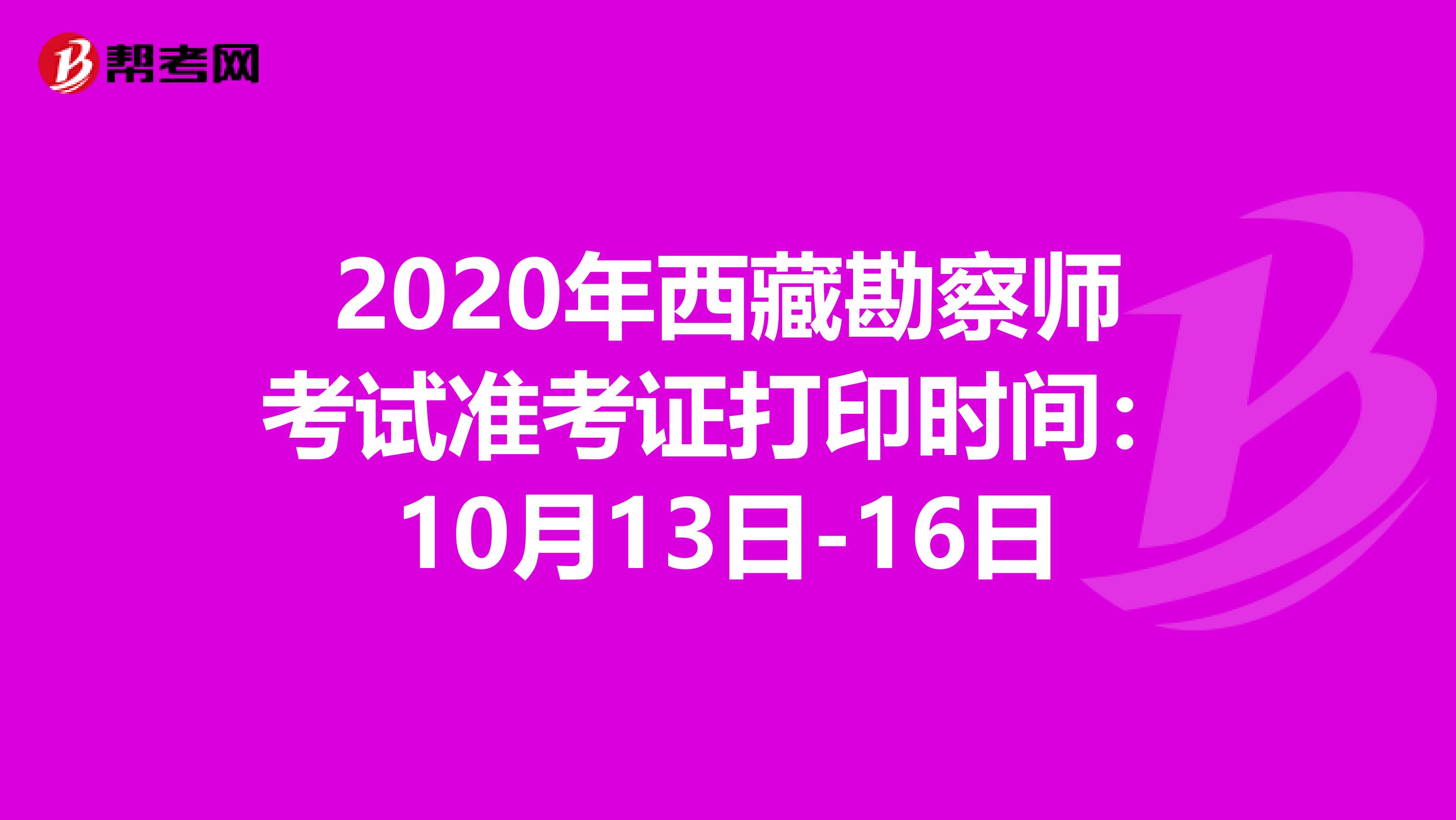 2020年西藏勘察师考试准考证打印时间：10月13日-16日