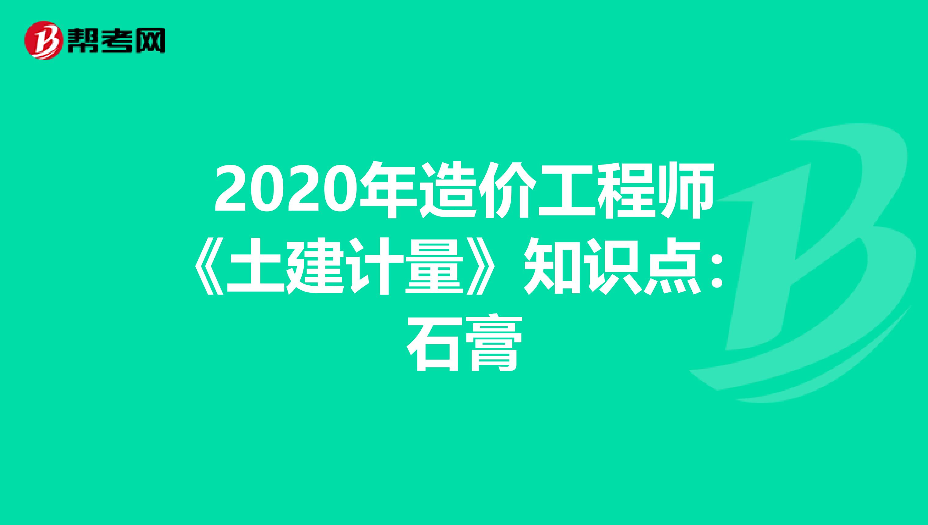 2020年造价工程师《土建计量》知识点：石膏