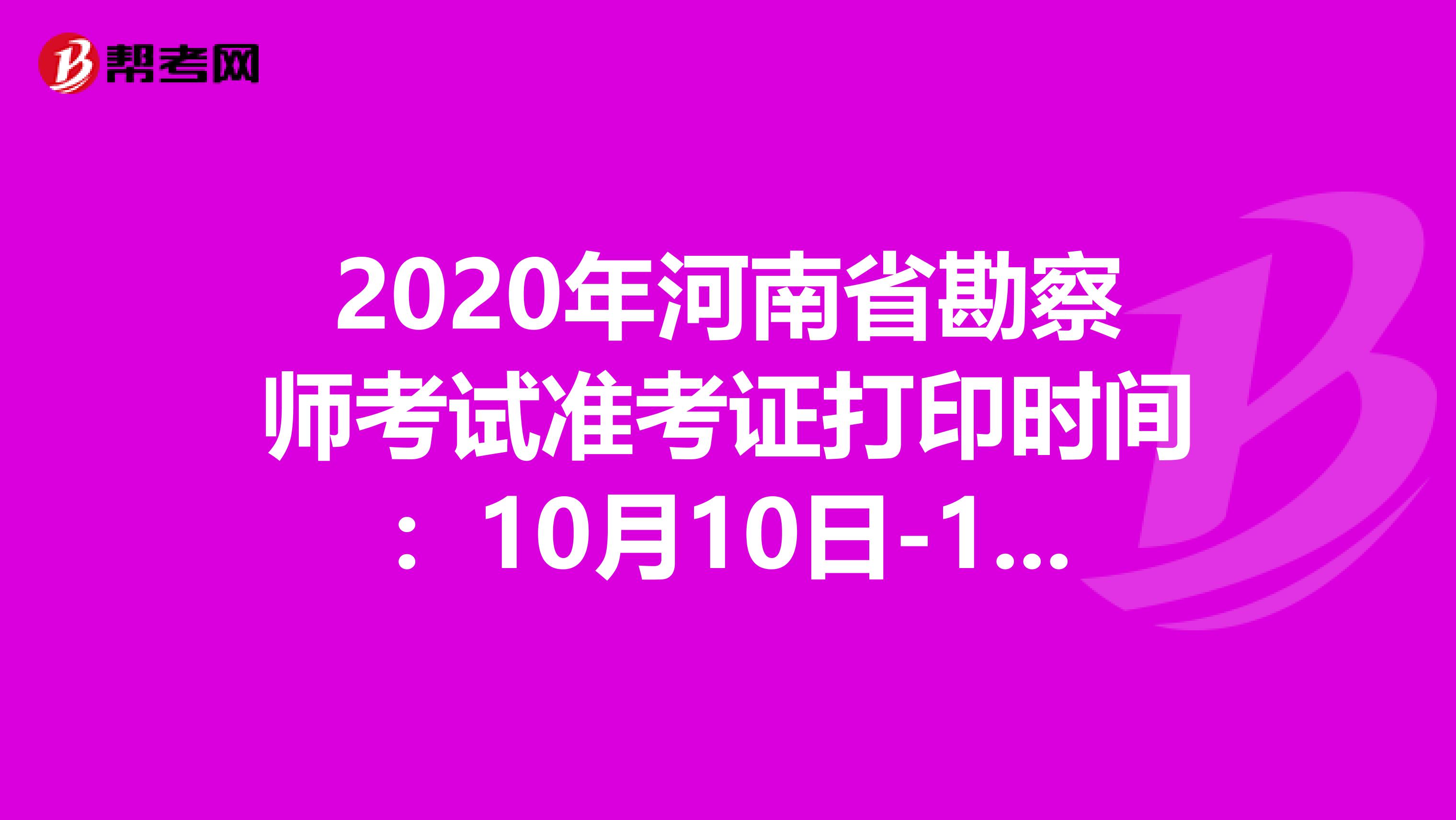 2020年河南省勘察师考试准考证打印时间：10月10日-16日