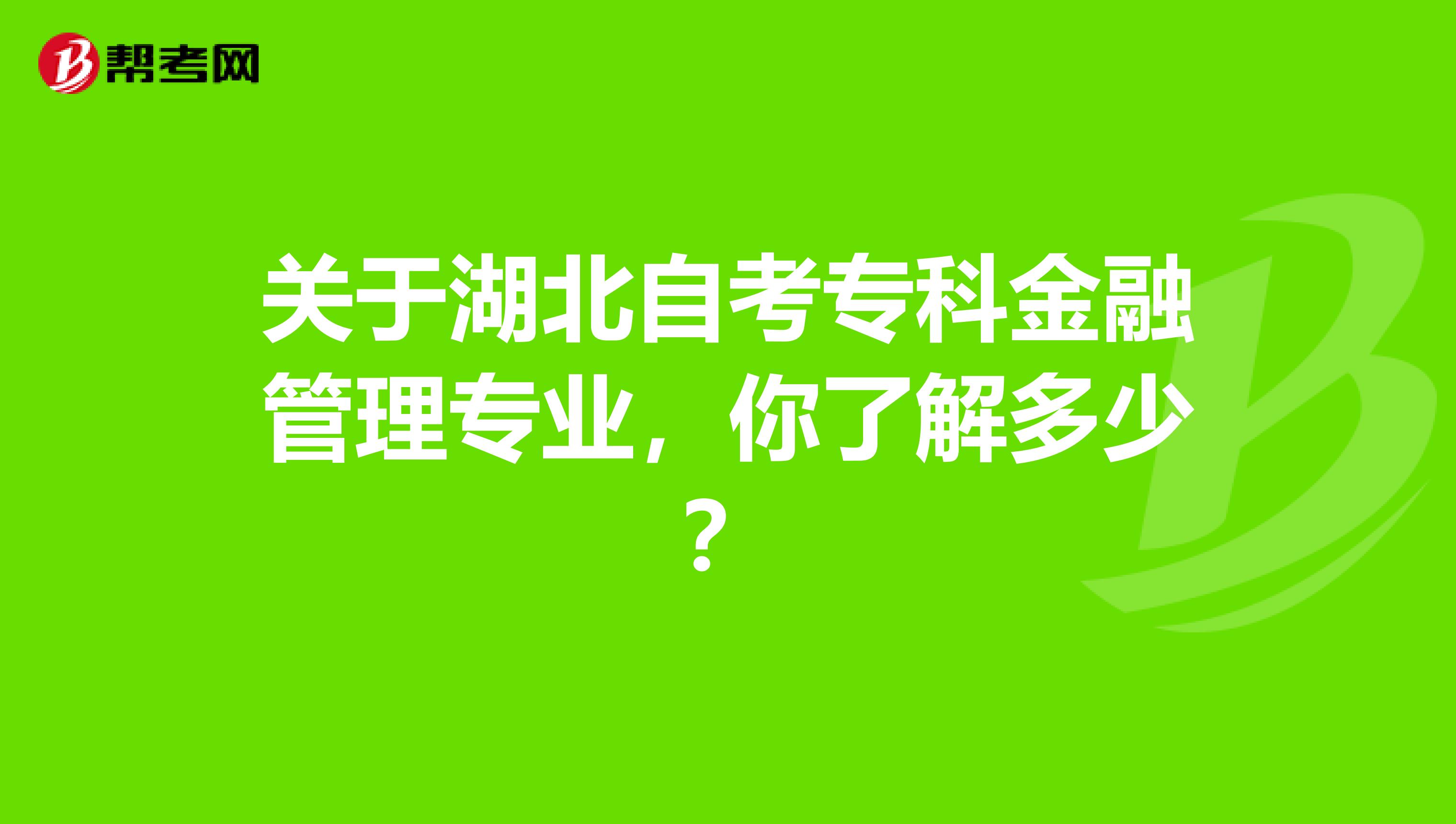 关于湖北自考专科金融管理专业，你了解多少？