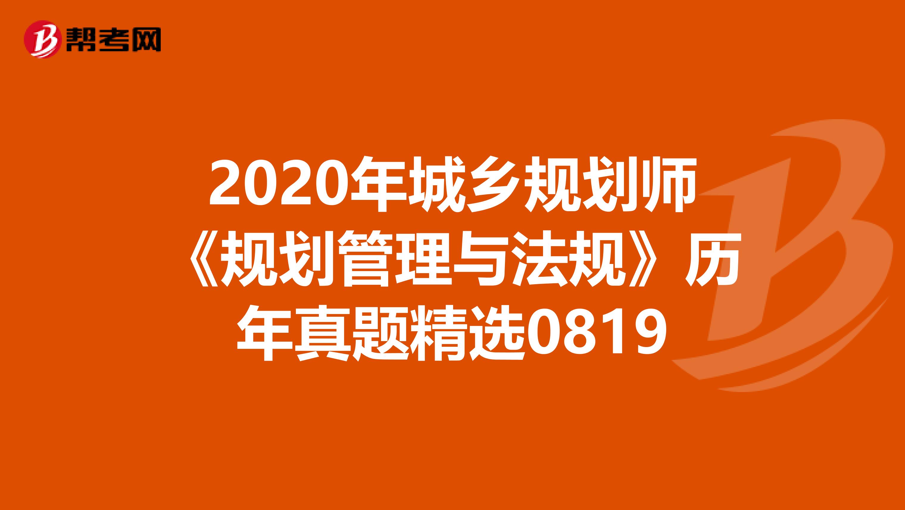 2020年城乡规划师《规划管理与法规》历年真题精选0819