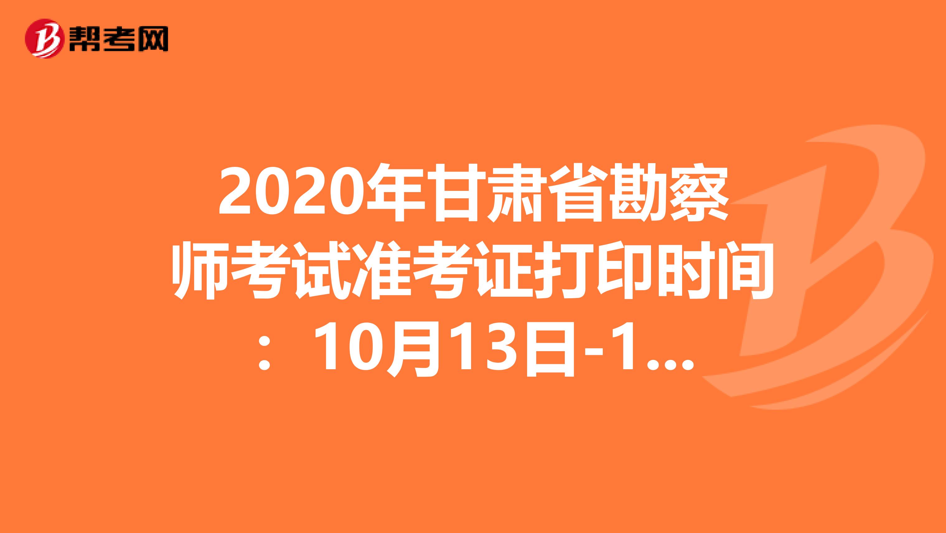 2020年甘肃省勘察师考试准考证打印时间：10月13日-17日