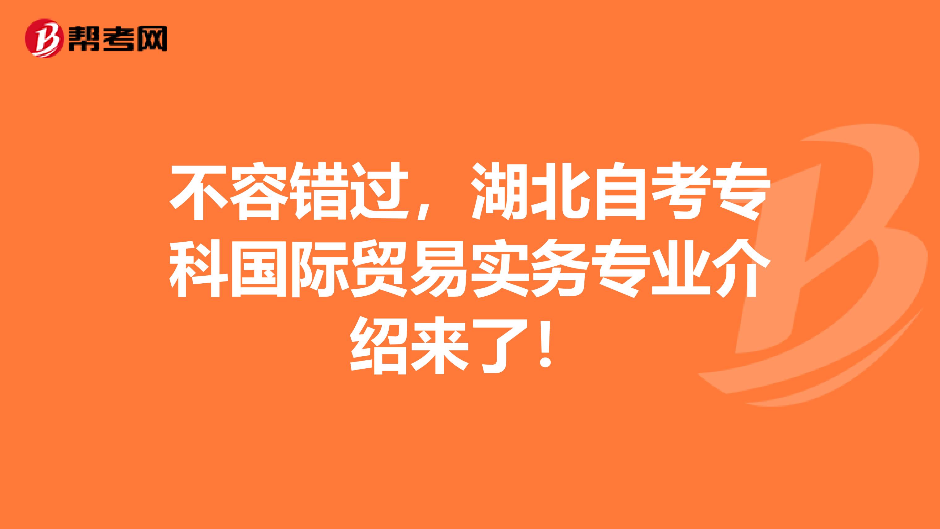 不容错过，湖北自考专科国际贸易实务专业介绍来了！