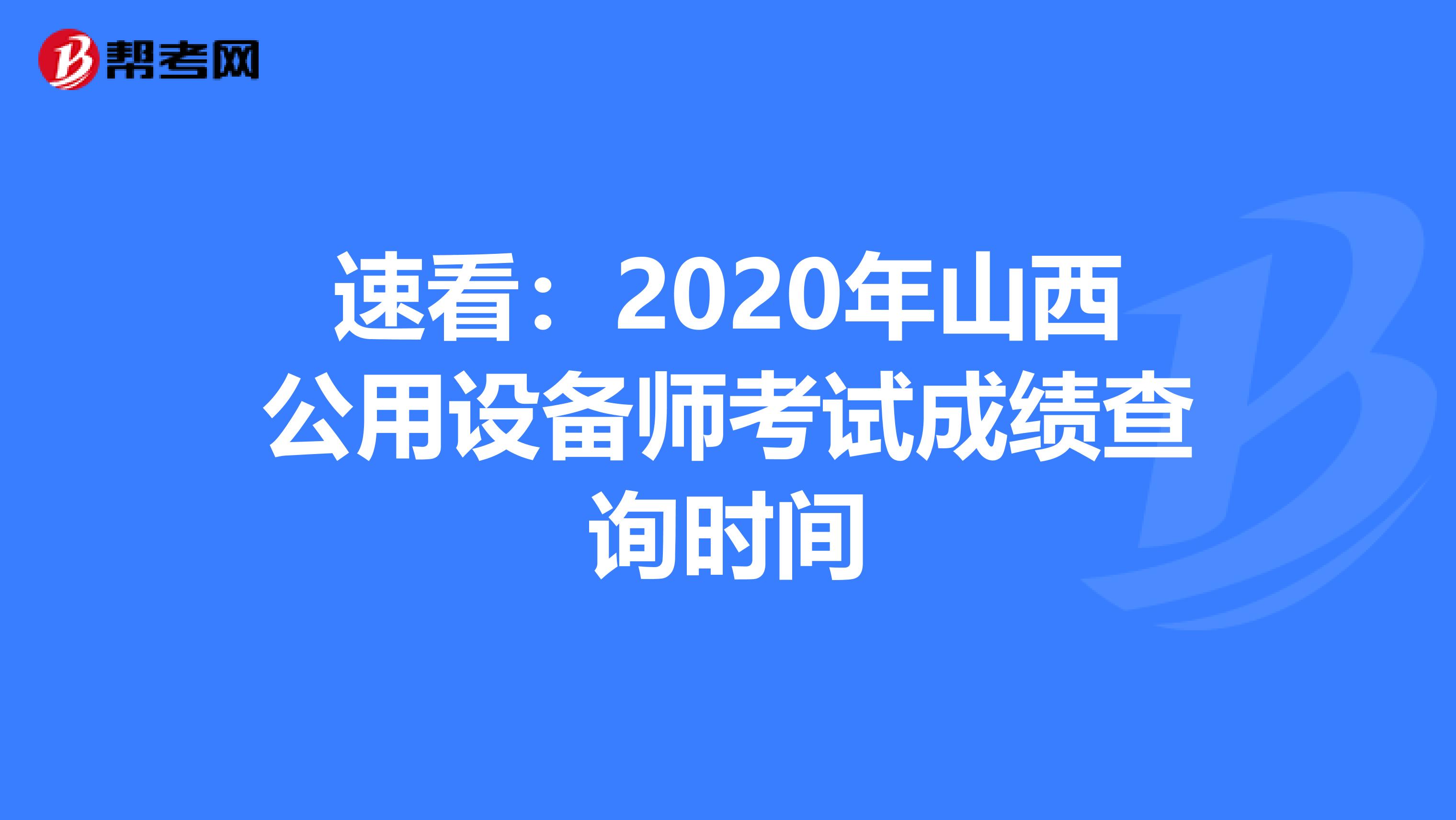 速看：2020年山西公用设备师考试成绩查询时间