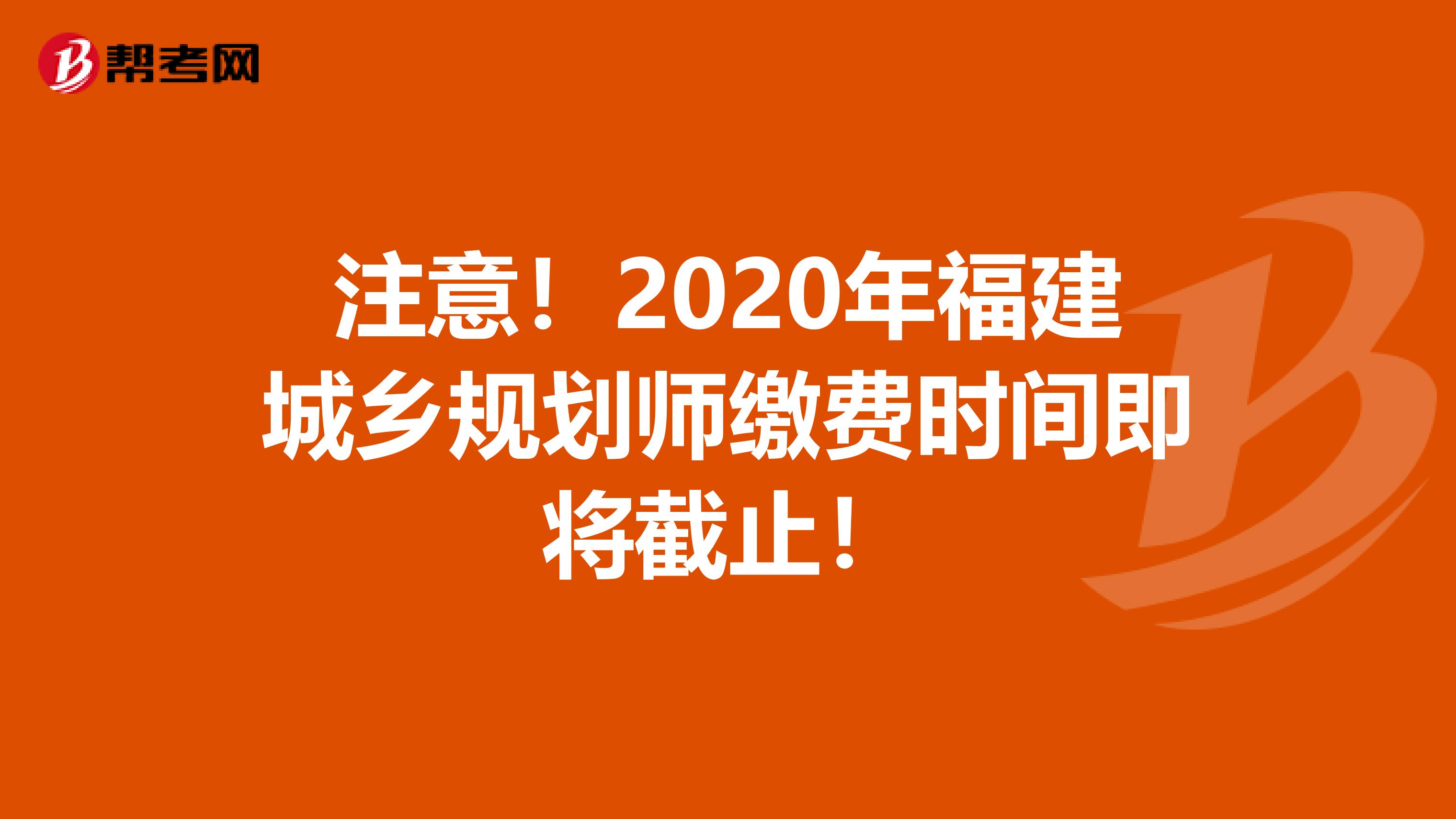 注意！2020年福建城乡规划师缴费时间即将截止！