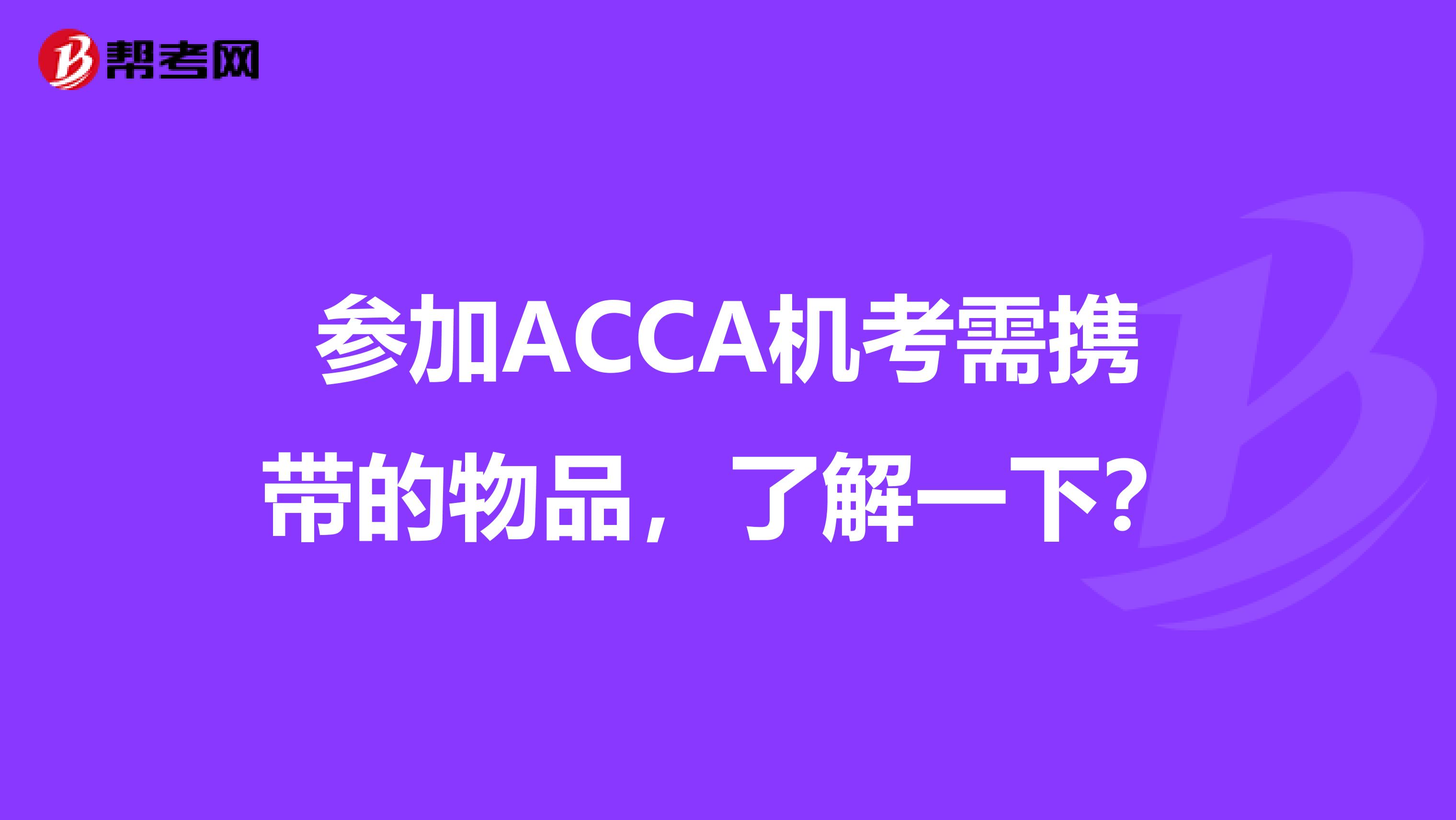 参加ACCA机考需携带的物品，了解一下？