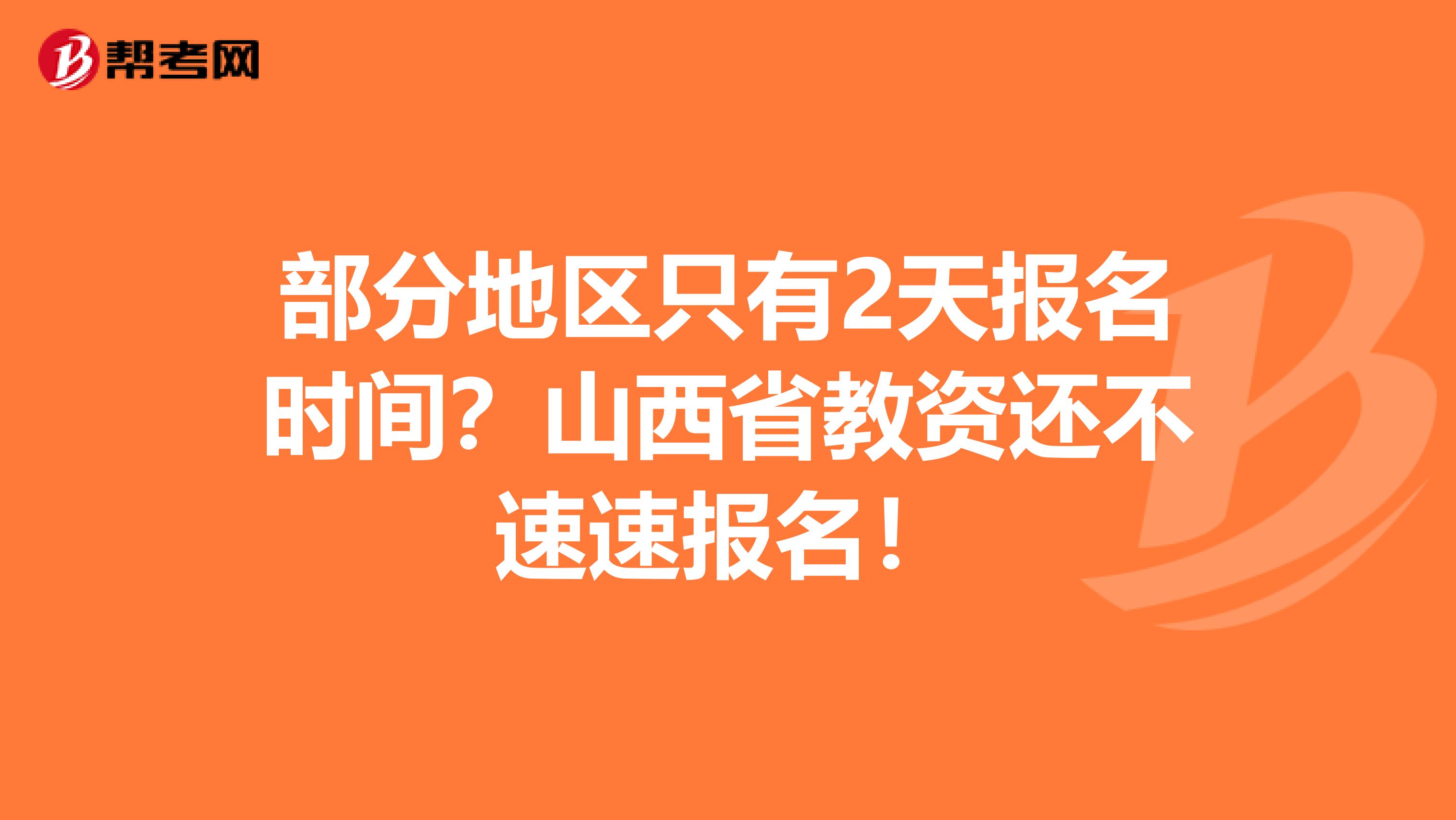 部分地区只有2天报名时间？山西省教资还不速速报名！