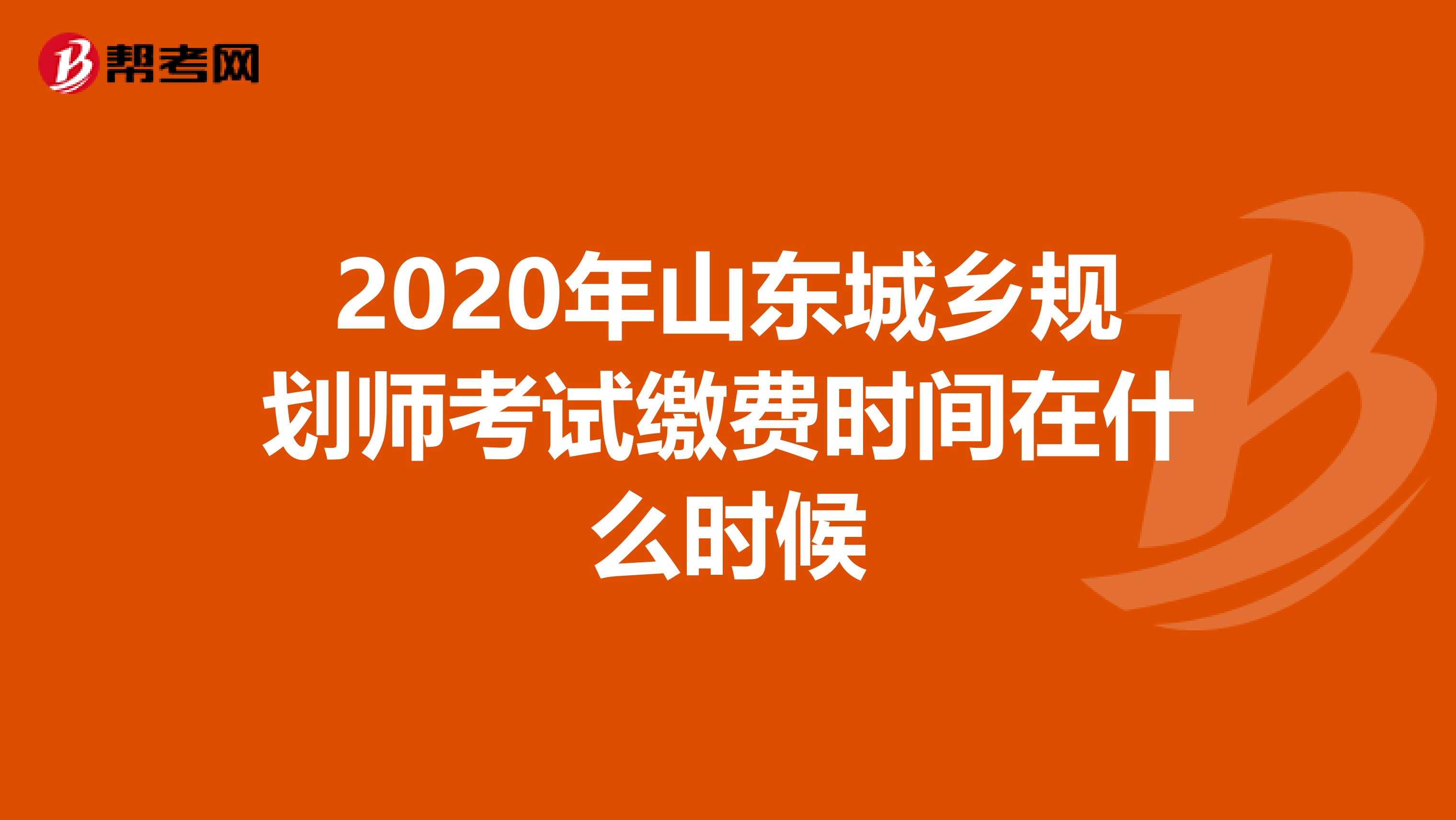 2020年山东城乡规划师考试缴费时间在什么时候