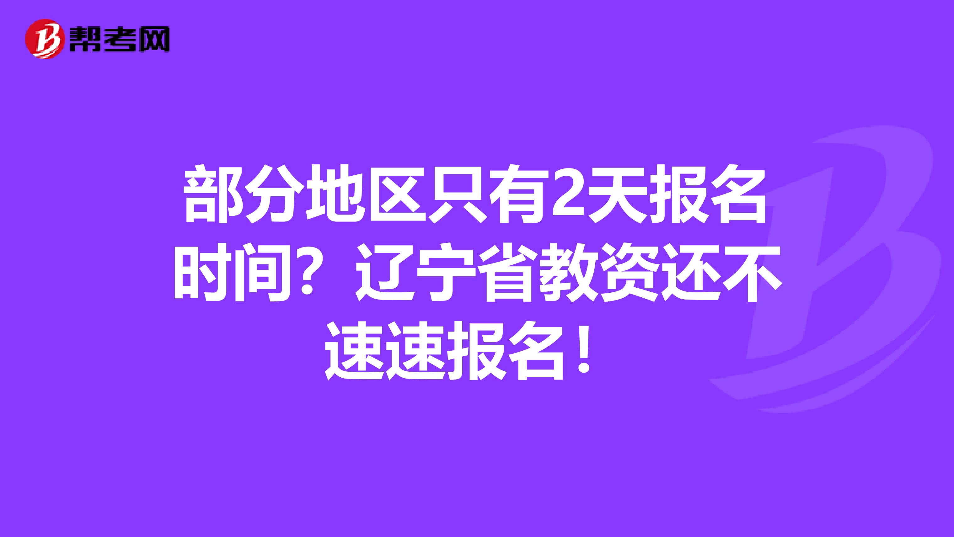 部分地区只有2天报名时间？辽宁省教资还不速速报名！