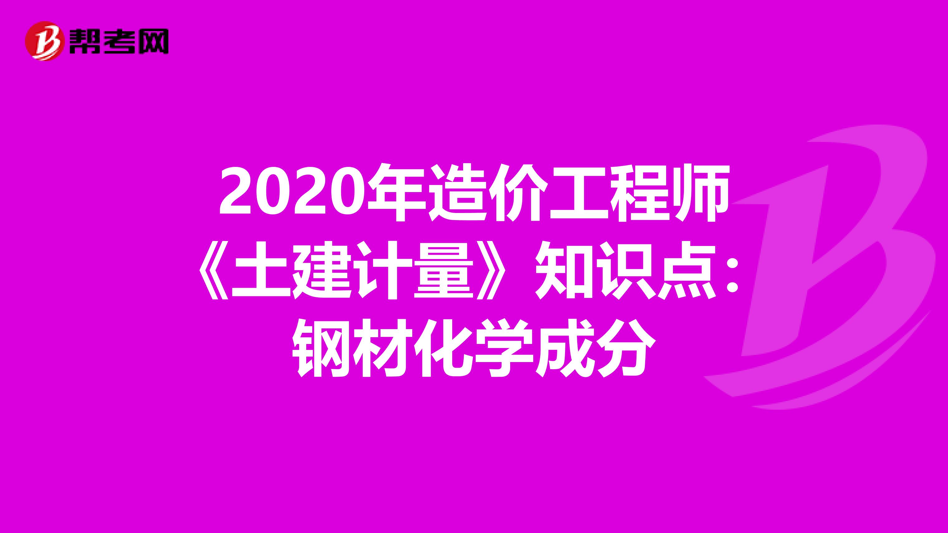 2020年造价工程师《土建计量》知识点：钢材化学成分