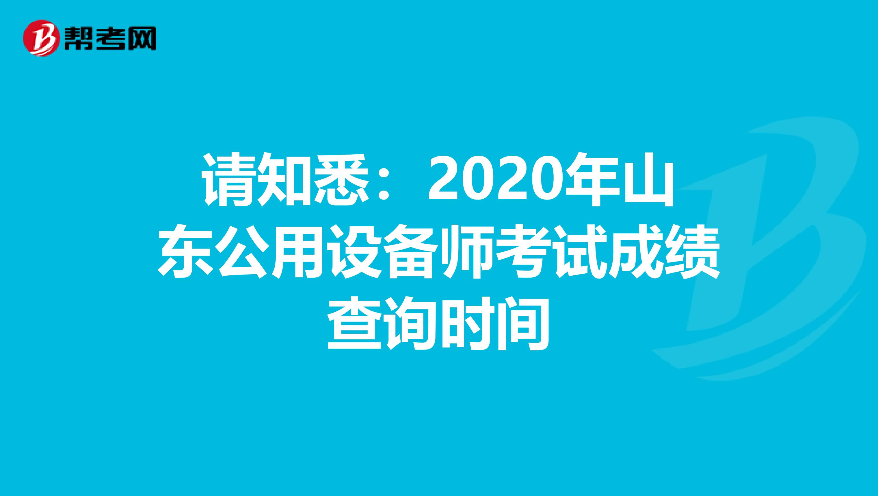 請知悉：2020年山東公用設備師考試成績查詢時間