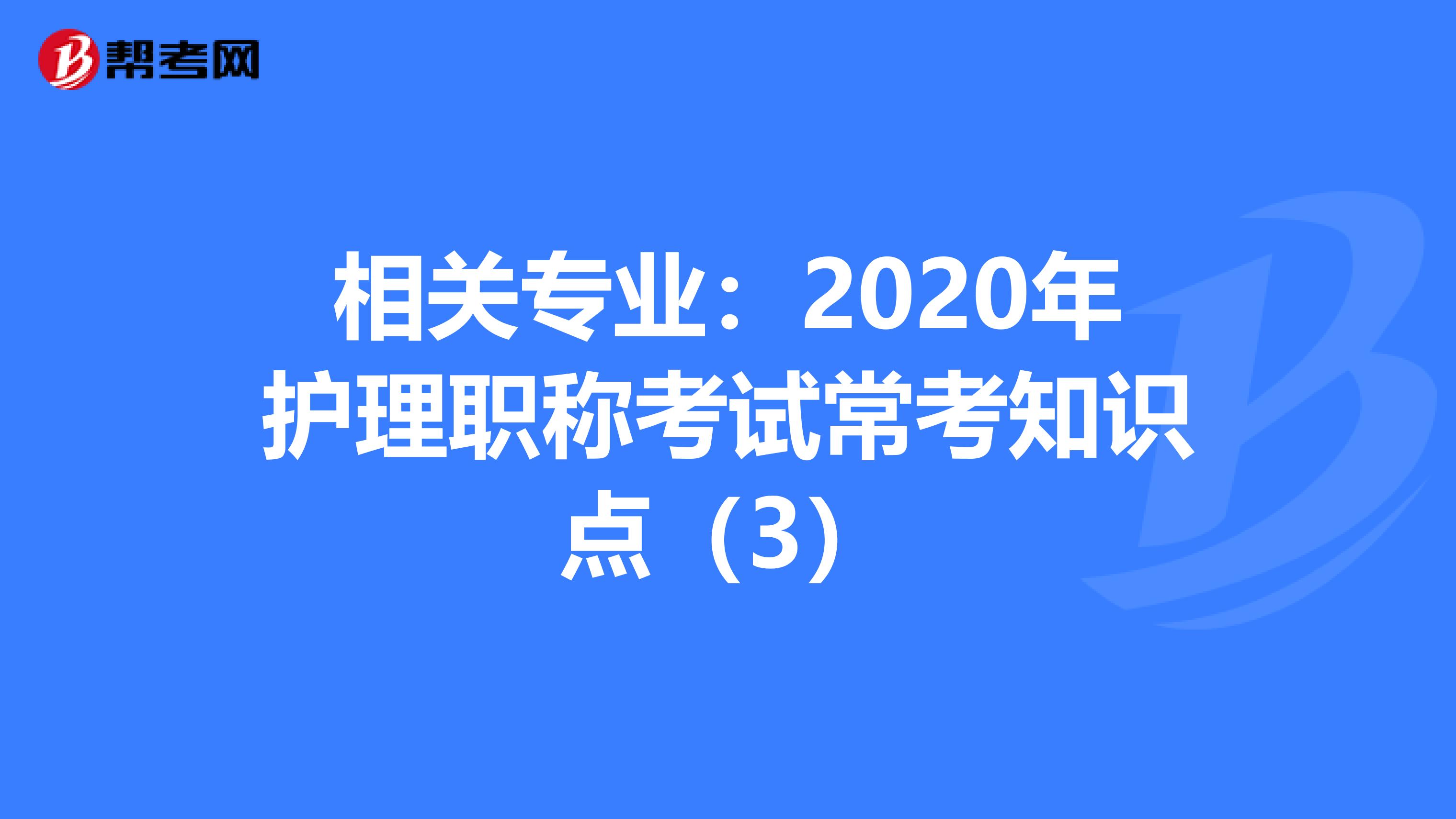 相关专业：2020年护理职称考试常考知识点（3）