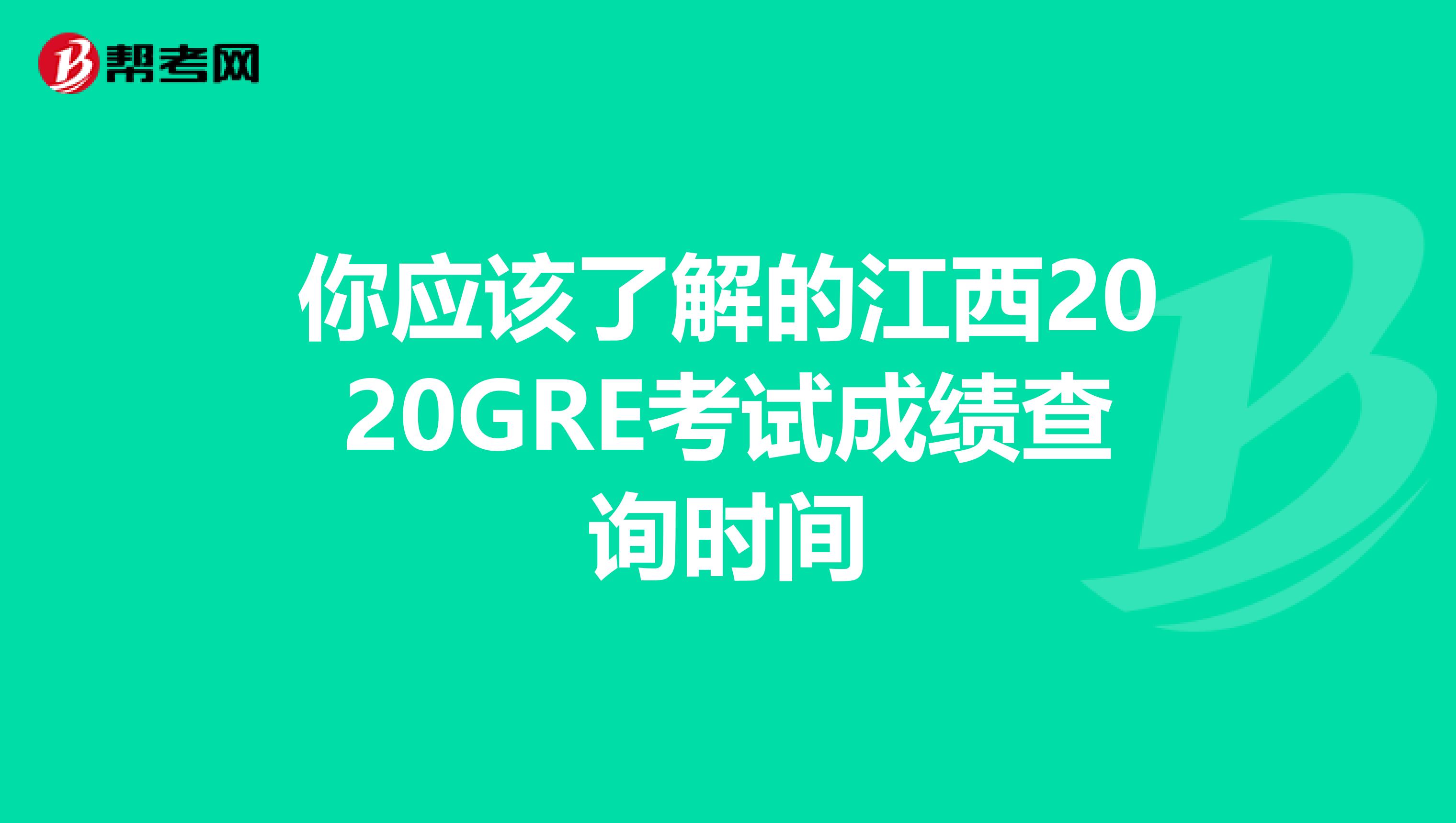 你應該了解的江西2020GRE考試成績查詢時間