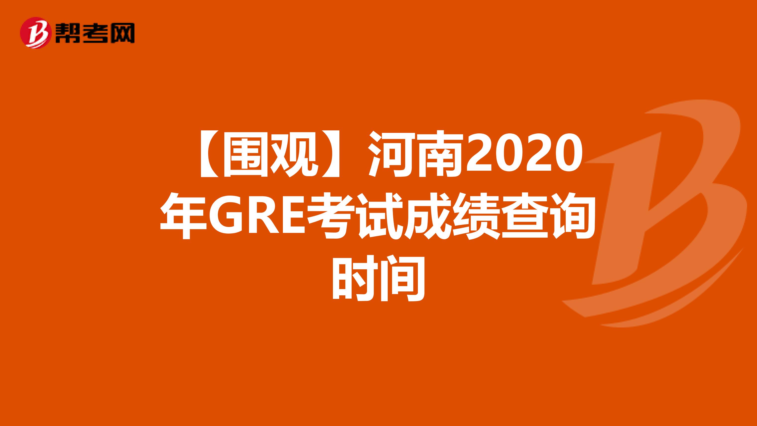 【围观】河南2020年GRE考试成绩查询时间