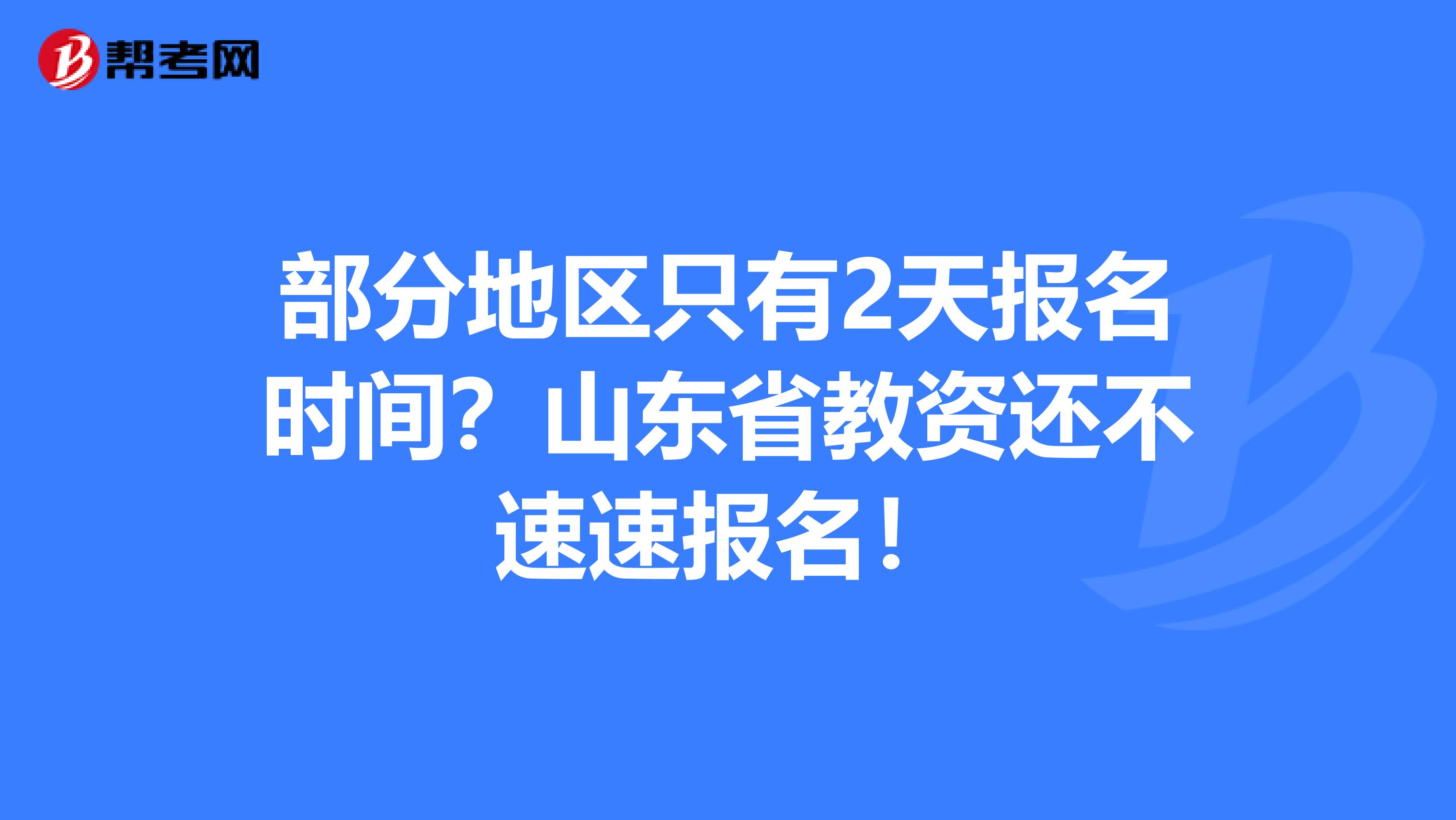 部分地区只有2天报名时间？山东省教资还不速速报名！