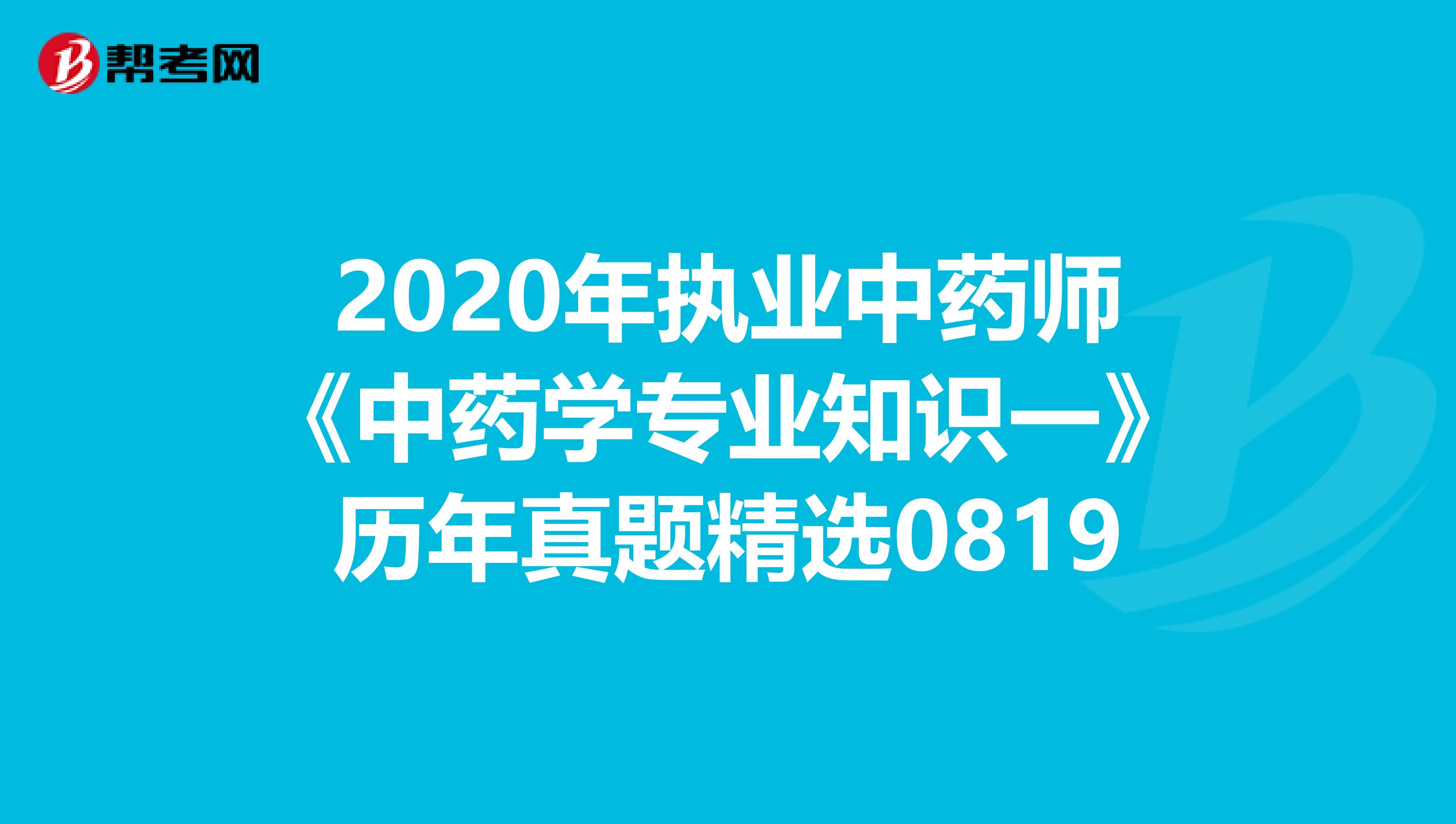2020年执业中药师《中药学专业知识一》历年真题精选0819