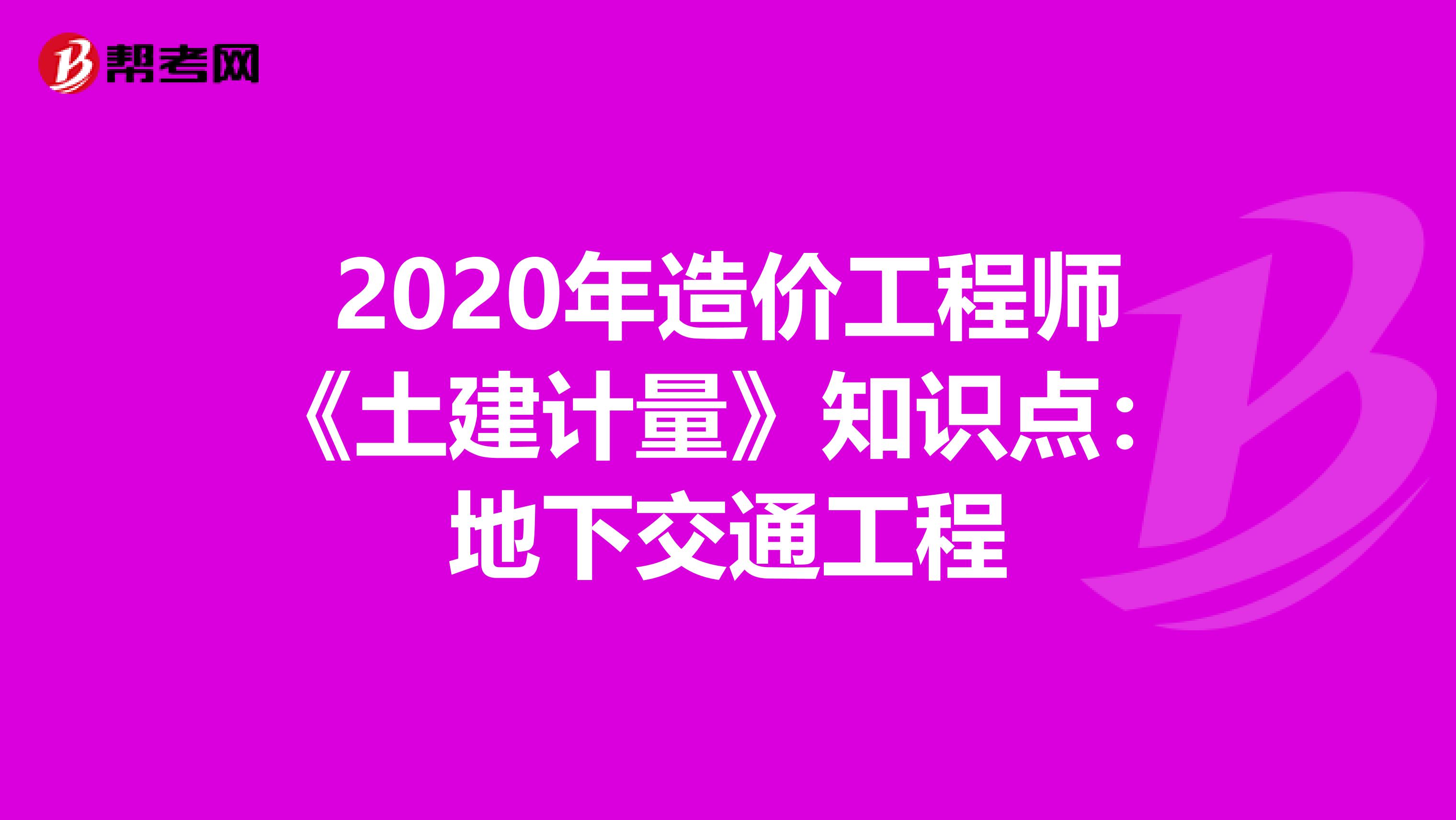 2020年造价工程师《土建计量》知识点：地下交通工程