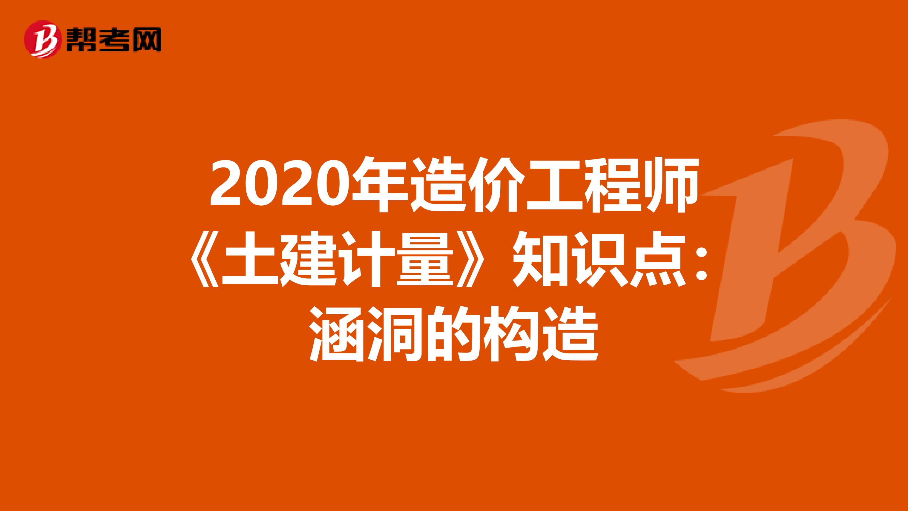 2020年造价工程师《土建计量》知识点：涵洞的构造