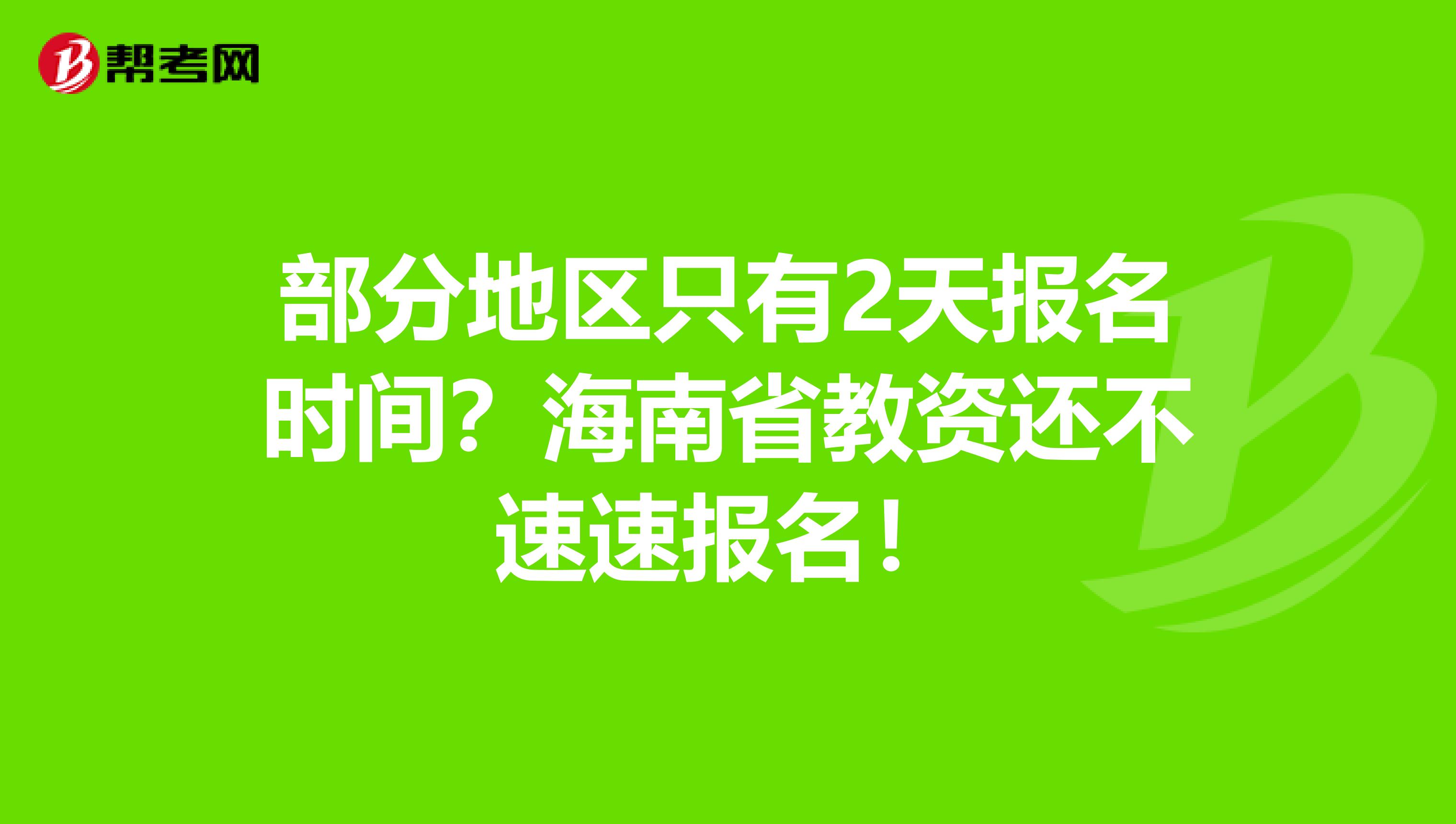 部分地区只有2天报名时间？海南省教资还不速速报名！