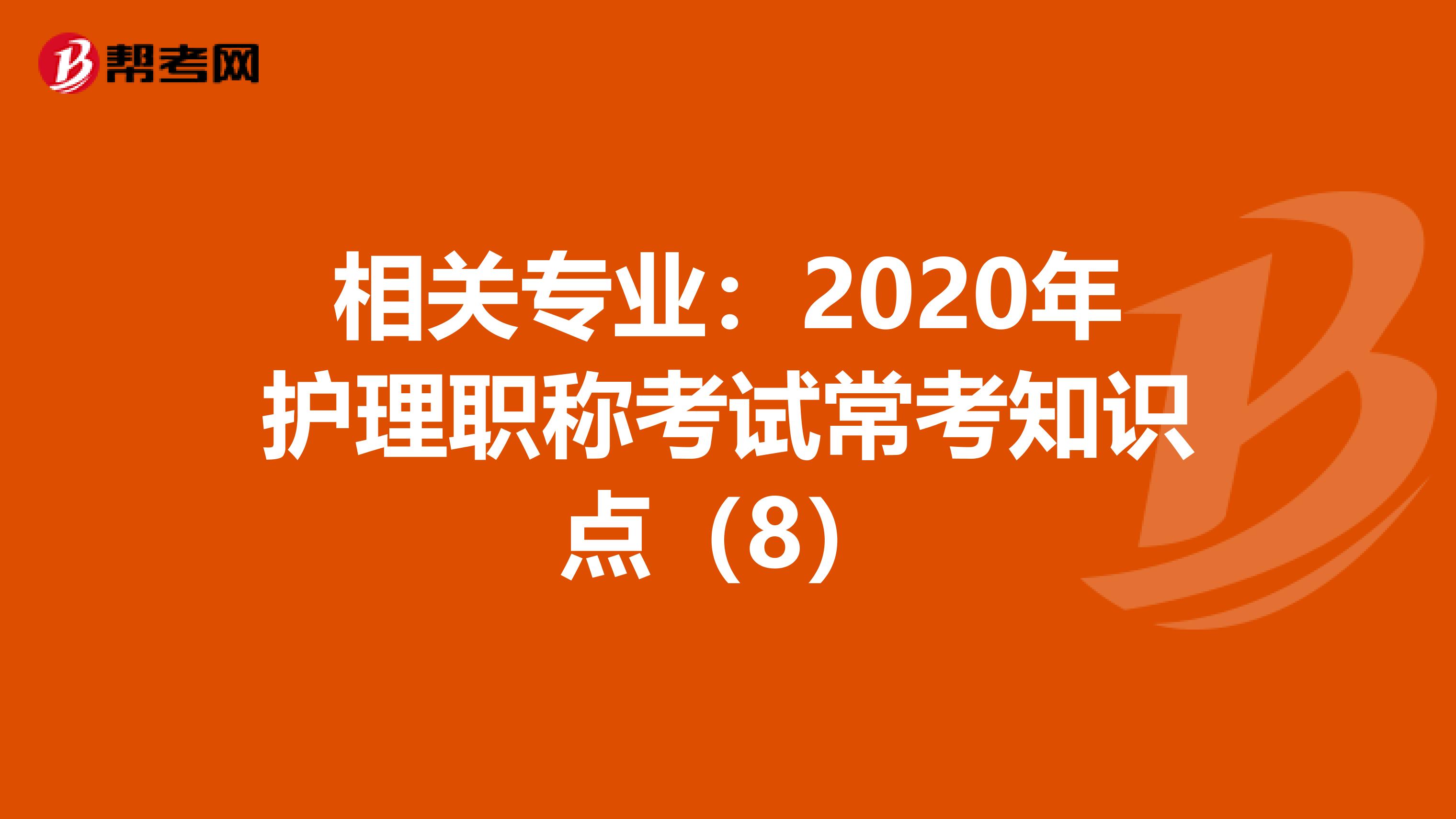 相关专业：2020年护理职称考试常考知识点（8）