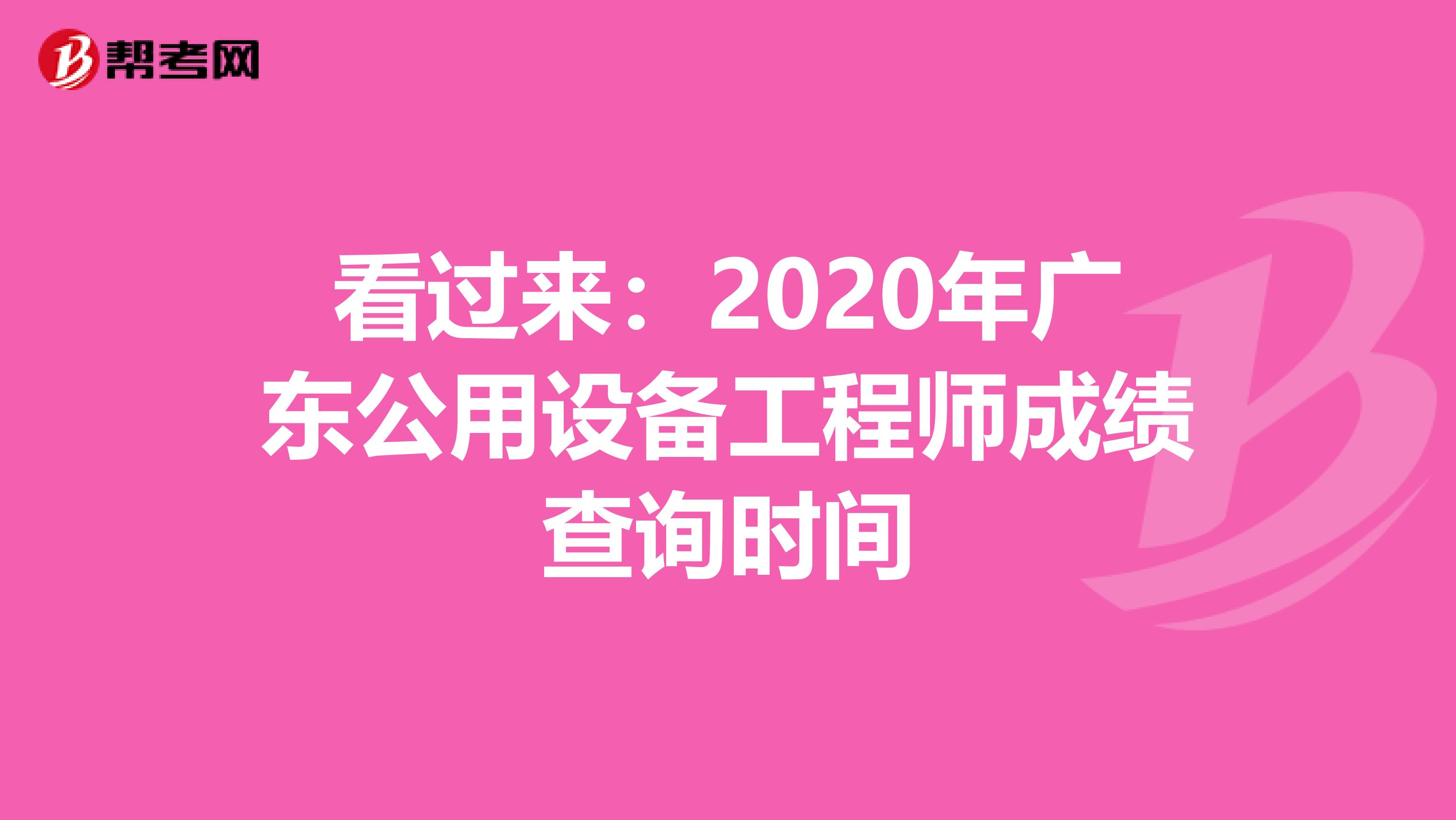 看过来：2020年广东公用设备工程师成绩查询时间