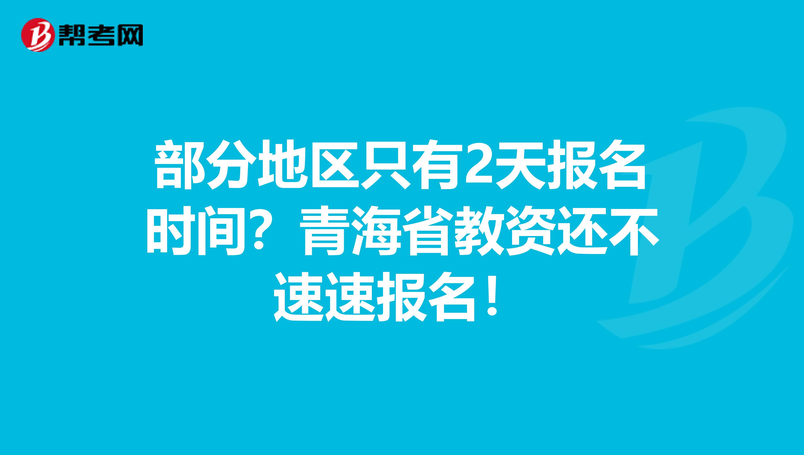 部分地区只有2天报名时间？青海省教资还不速速报名！