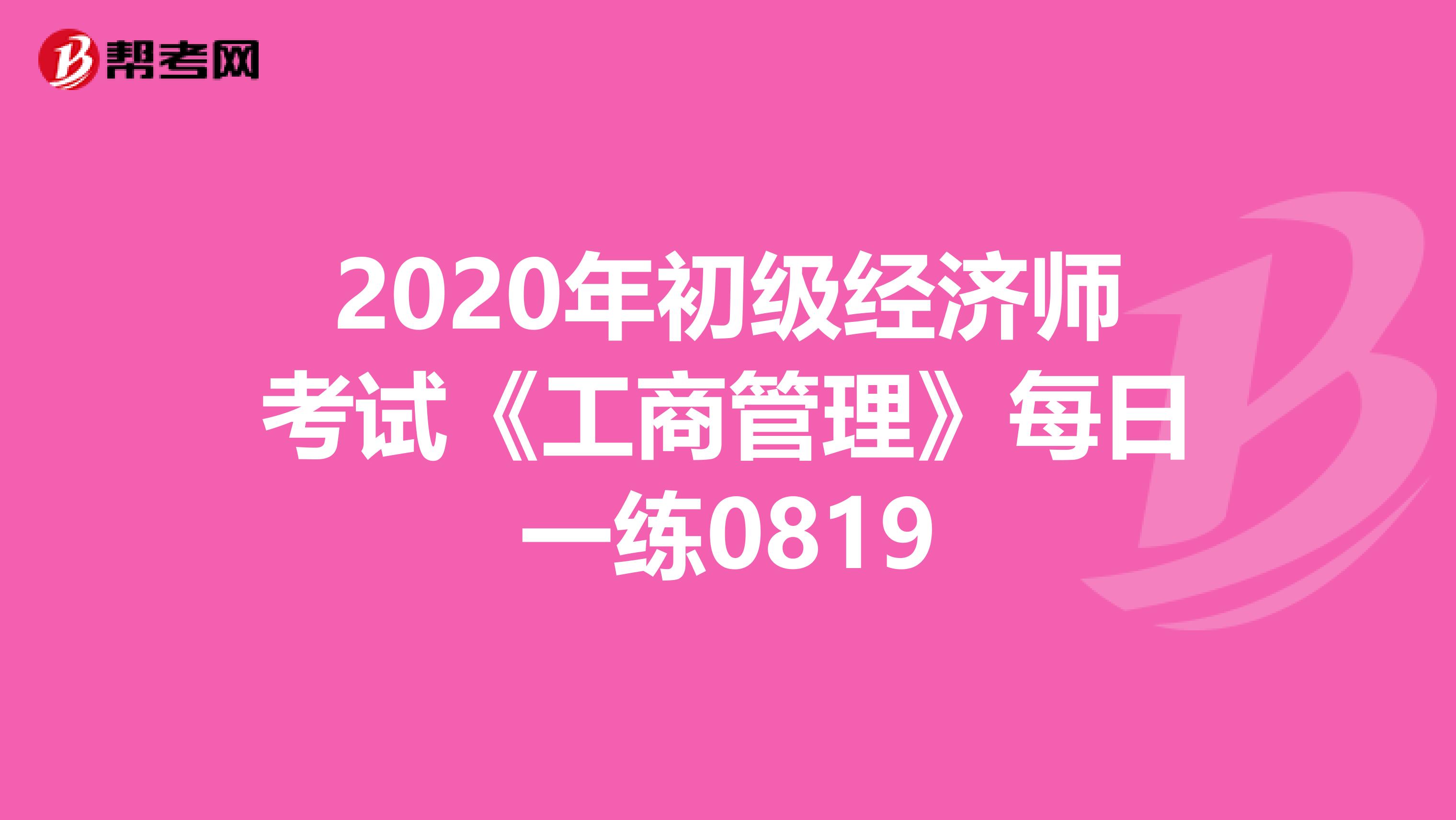 2020年初級(jí)經(jīng)濟(jì)師考試《工商管理》每日一練0819
