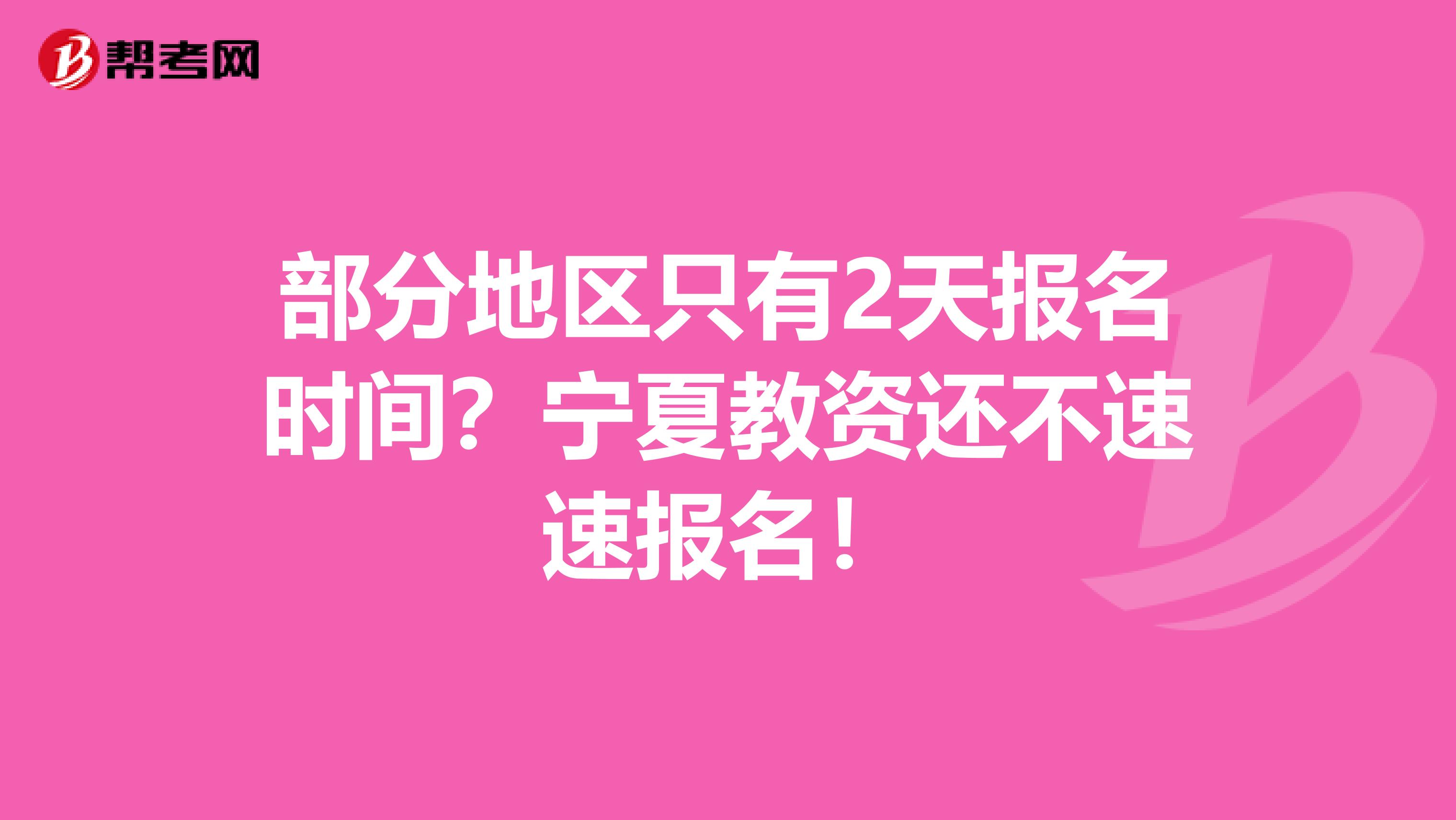 部分地区只有2天报名时间？宁夏教资还不速速报名！