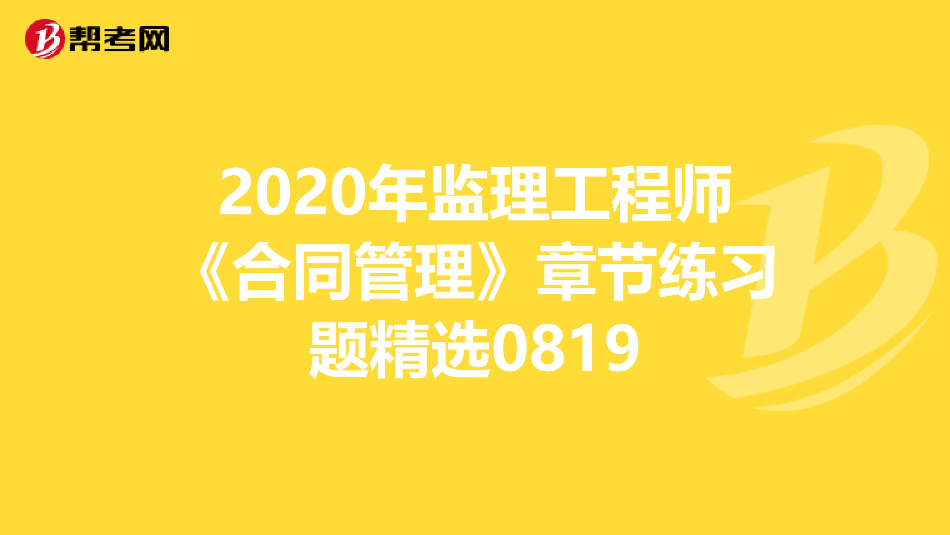 2020年监理工程师《合同管理》章节练习题精选0819